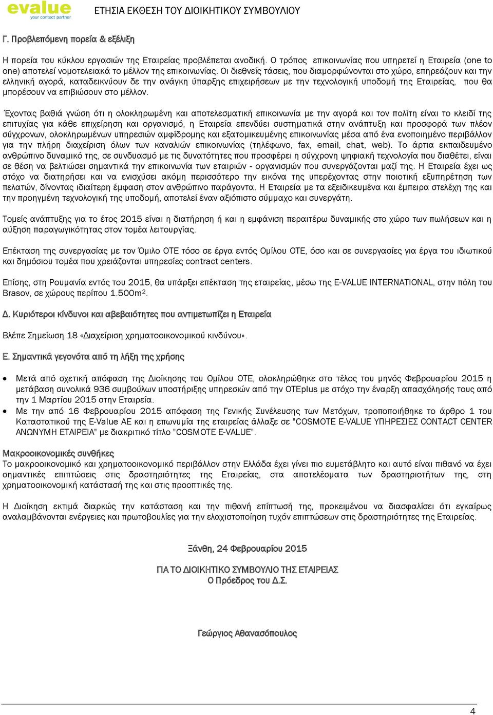 Οι διεθνείς τάσεις, που διαμορφώνονται στο χώρο, επηρεάζουν και την ελληνική αγορά, καταδεικνύουν δε την ανάγκη ύπαρξης επιχειρήσεων με την τεχνολογική υποδομή της Εταιρείας, που θα μπορέσουν να