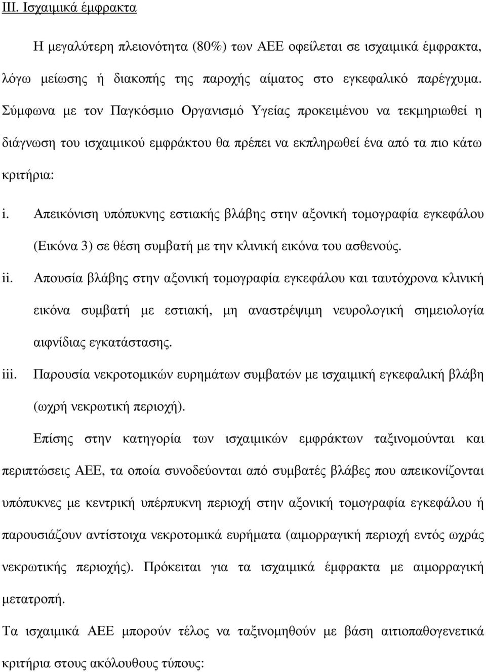 Απεικόνιση υπόπυκνης εστιακής βλάβης στην αξονική τοµογραφία εγκεφάλου (Εικόνα 3) σε θέση συµβατή µε την κλινική εικόνα του ασθενούς. ii.