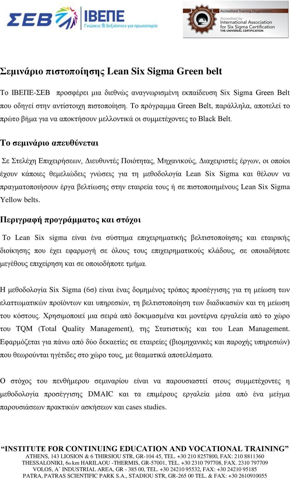 To σεμινάριο απευθύνεται Σε Στελέχη Επιχειρήσεων, Διευθυντές Ποιότητας, Μηχανικούς, Διαχειριστές έργων, οι οποίοι έχουν κάποιες θεμελιώδεις γνώσεις για τη μεθοδολογία Lean Six Sigma και θέλουν να