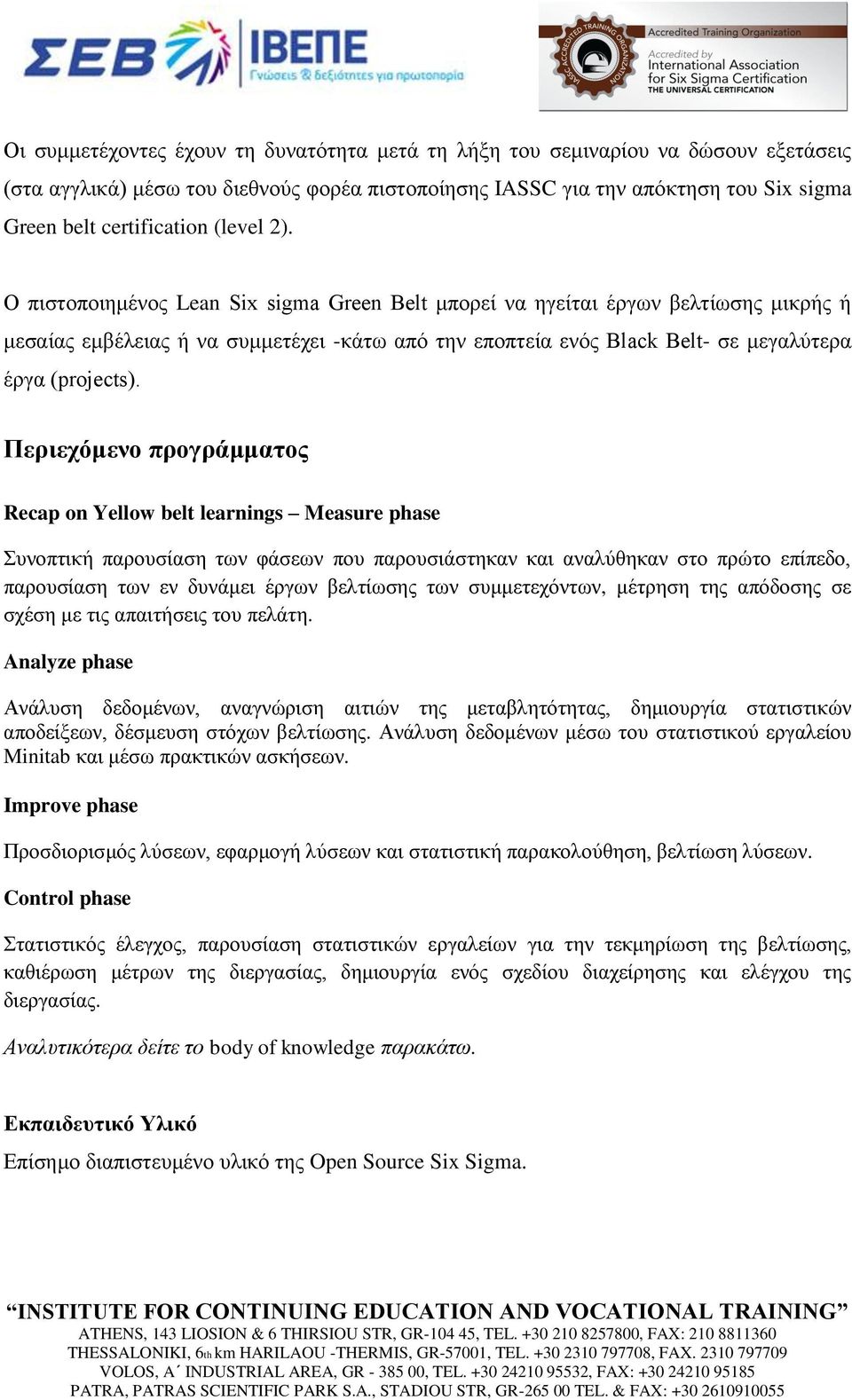 Ο πιστοποιημένος Lean Six sigma Green Belt μπορεί να ηγείται έργων βελτίωσης μικρής ή μεσαίας εμβέλειας ή να συμμετέχει -κάτω από την εποπτεία ενός Black Belt- σε μεγαλύτερα έργα (projects).