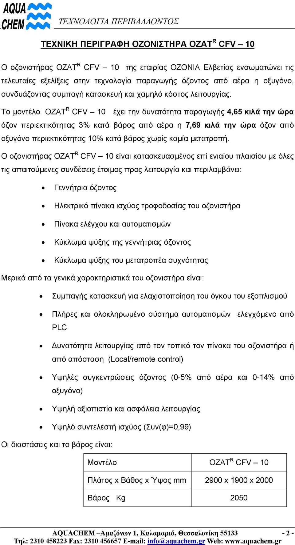 Το µοντέλο OZAT R CFV 10 έχει την δυνατότητα παραγωγής 4,65 κιλά την ώρα όζον περιεκτικότητας 3% κατά βάρος από αέρα η 7,69 κιλά την ώρα όζον από οξυγόνο περιεκτικότητας 10% κατά βάρος χωρίς καµία