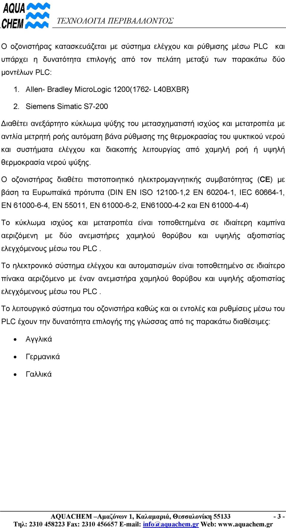 Siemens Simatic S7-200 ιαθέτει ανεξάρτητο κύκλωµα ψύξης του µετασχηµατιστή ισχύος και µετατροπέα µε αντλία µετρητή ροής αυτόµατη βάνα ρύθµισης της θερµοκρασίας του ψυκτικού νερού και συστήµατα