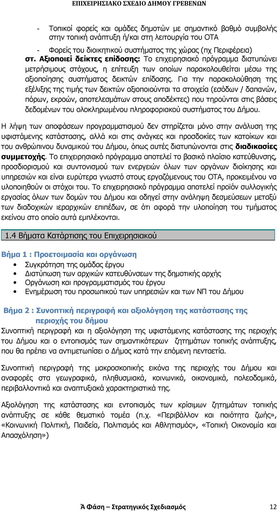 Για την παρακολούθηση της εξέλιξης της τιμής των δεικτών αξιοποιούνται τα στοιχεία (εσόδων / δαπανών, πόρων, εκροών, αποτελεσμάτων στους αποδέκτες) που τηρούνται στις βάσεις δεδομένων του