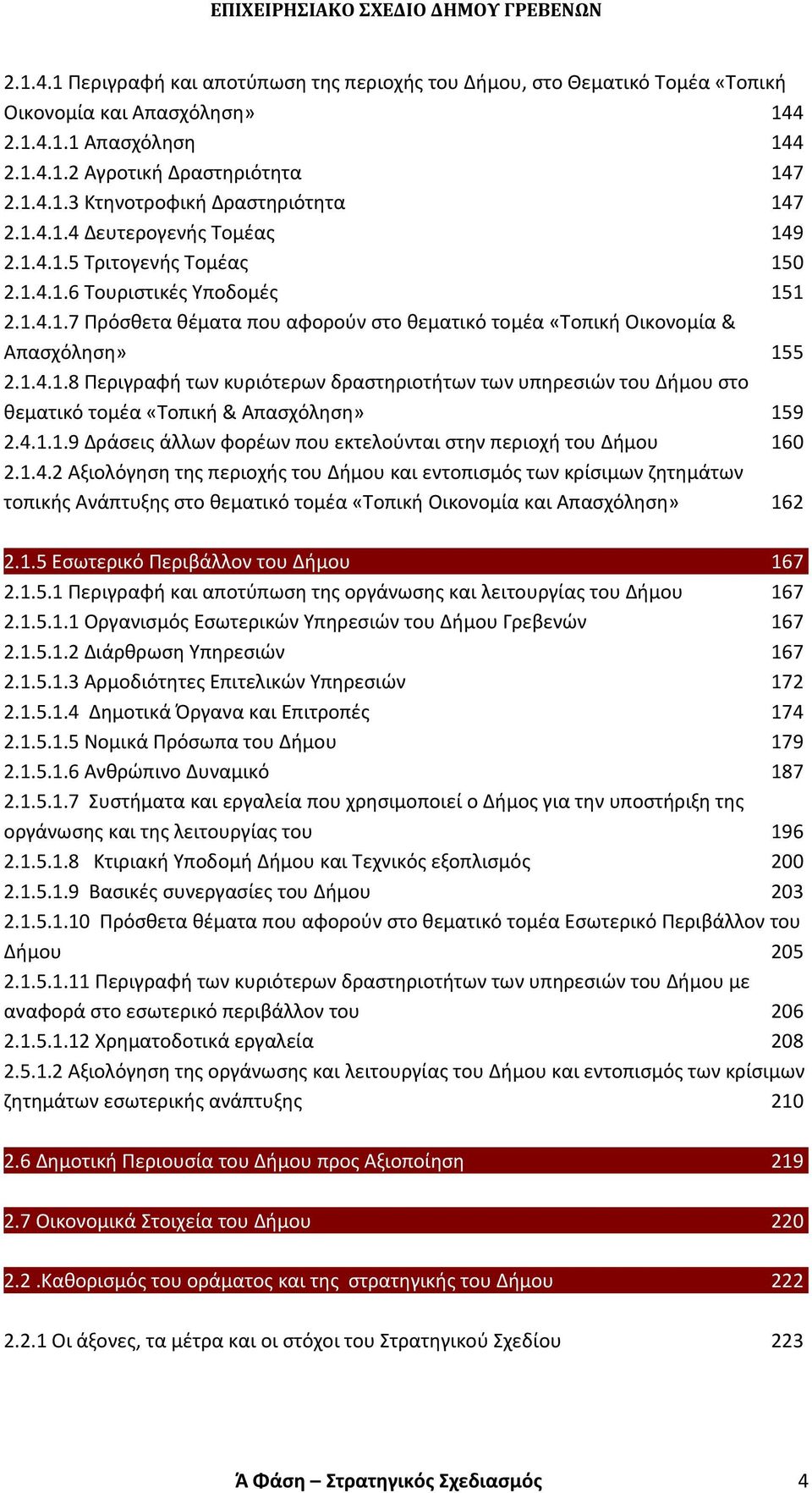 4...9 Δράσεις άλλων φορέων που εκτελούνται στην περιοχή του Δήμου 60 2..4.2 Αξιολόγηση της περιοχής του Δήμου και εντοπισμός των κρίσιμων ζητημάτων τοπικής Ανάπτυξης στο θεματικό τομέα «Τοπική Οικονομία και Απασχόληση» 62 2.
