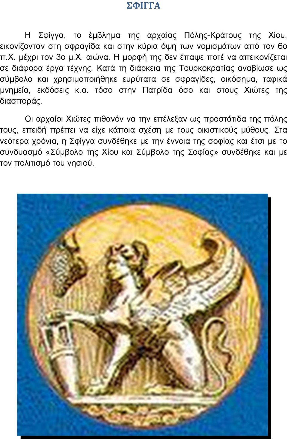 Κατά τη διάρκεια της Τουρκοκρατίας αναβίωσε ως σύμβολο και χρησιμοποιήθηκε ευρύτατα σε σφραγίδες, οικόσημα, ταφικά μνημεία, εκδόσεις κ.α. τόσο στην Πατρίδα όσο και στους Χιώτες της διασποράς.