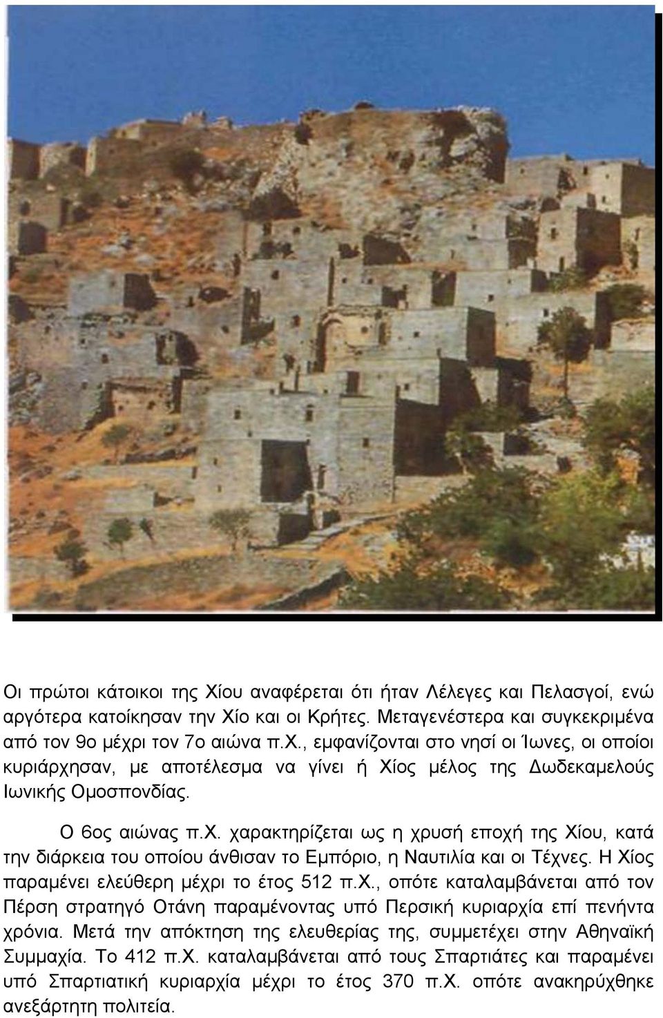 Η Χίος παραμένει ελεύθερη μέχρι το έτος 512 π.χ., οπότε καταλαμβάνεται από τον Πέρση στρατηγό Οτάνη παραμένοντας υπό Περσική κυριαρχία επί πενήντα χρόνια.