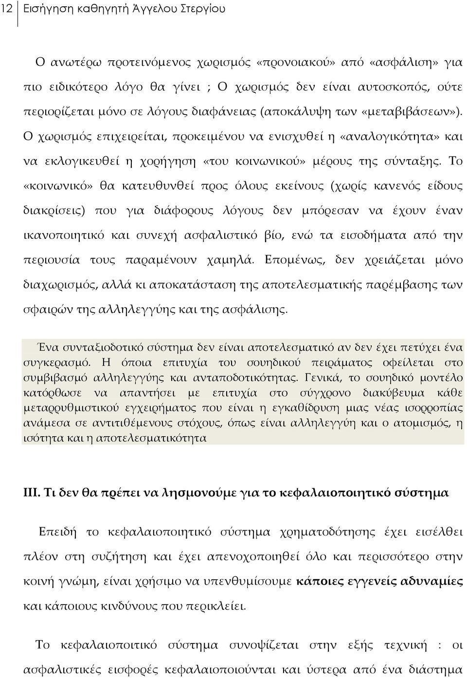 Το «κοινωνικό» θα κατευθυνθεί προς όλους εκείνους (χωρίς κανενός είδους διακρίσεις) που για διάφορους λόγους δεν μπόρεσαν να έχουν έναν ικανοποιητικό και συνεχή ασφαλιστικό βίο, ενώ τα εισοδήματα από
