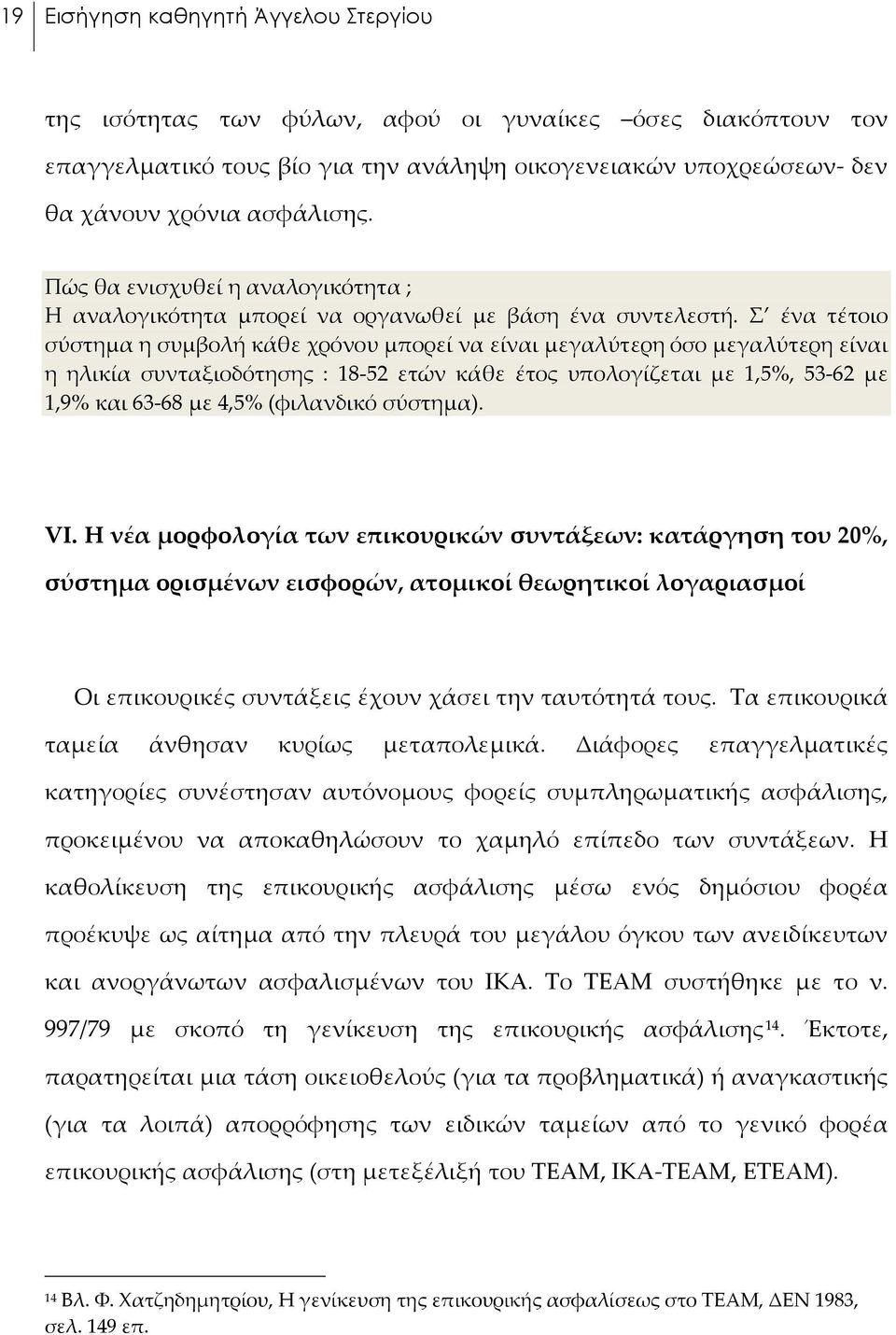 Σ ένα τέτοιο σύστημα η συμβολή κάθε χρόνου μπορεί να είναι μεγαλύτερη όσο μεγαλύτερη είναι η ηλικία συνταξιοδότησης : 18-52 ετών κάθε έτος υπολογίζεται με 1,5%, 53-62 με 1,9% και 63-68 με 4,5%