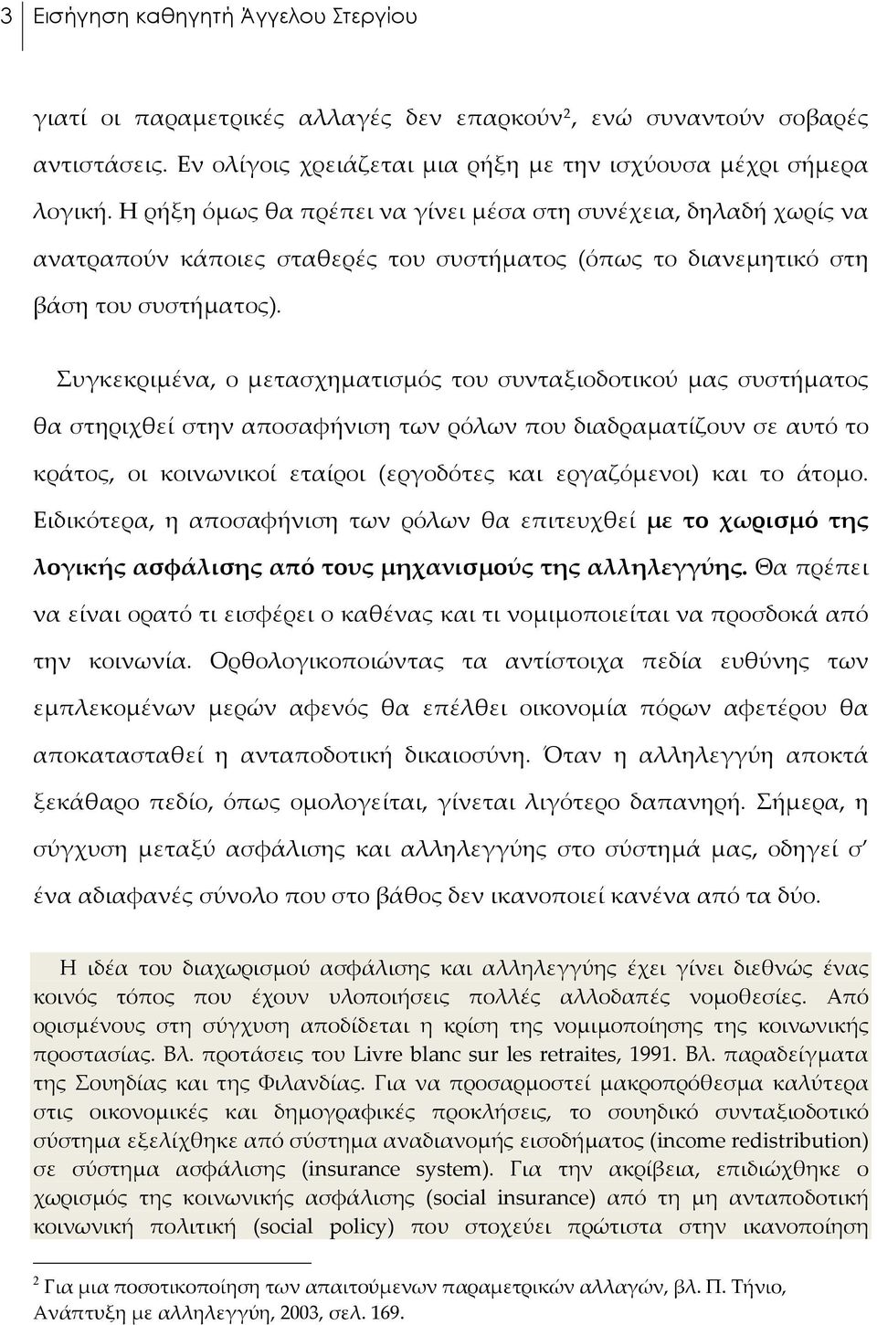 Συγκεκριμένα, ο μετασχηματισμός του συνταξιοδοτικού μας συστήματος θα στηριχθεί στην αποσαφήνιση των ρόλων που διαδραματίζουν σε αυτό το κράτος, οι κοινωνικοί εταίροι (εργοδότες και εργαζόμενοι) και