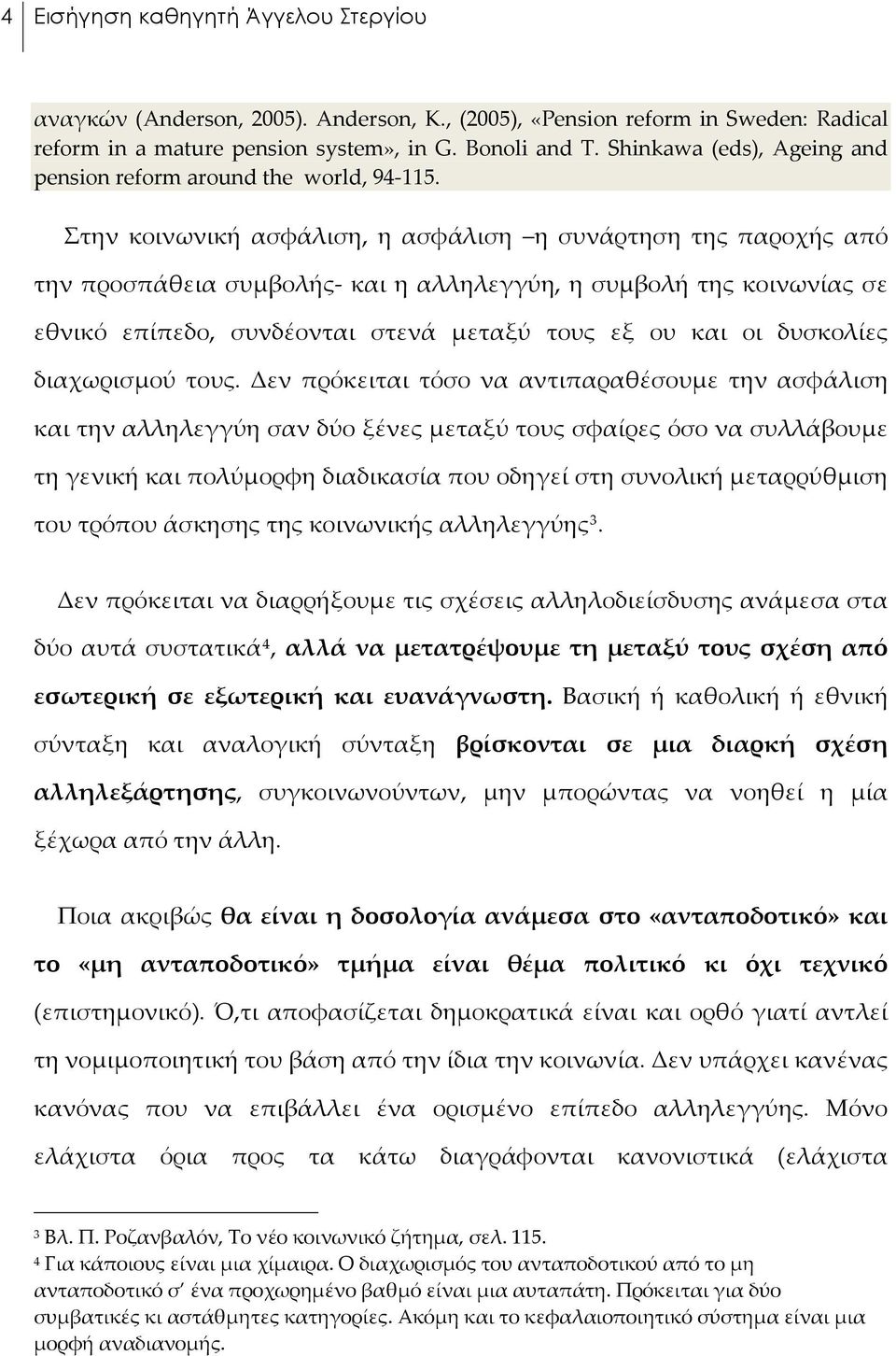 Στην κοινωνική ασφάλιση, η ασφάλιση η συνάρτηση της παροχής από την προσπάθεια συμβολής- και η αλληλεγγύη, η συμβολή της κοινωνίας σε εθνικό επίπεδο, συνδέονται στενά μεταξύ τους εξ ου και οι