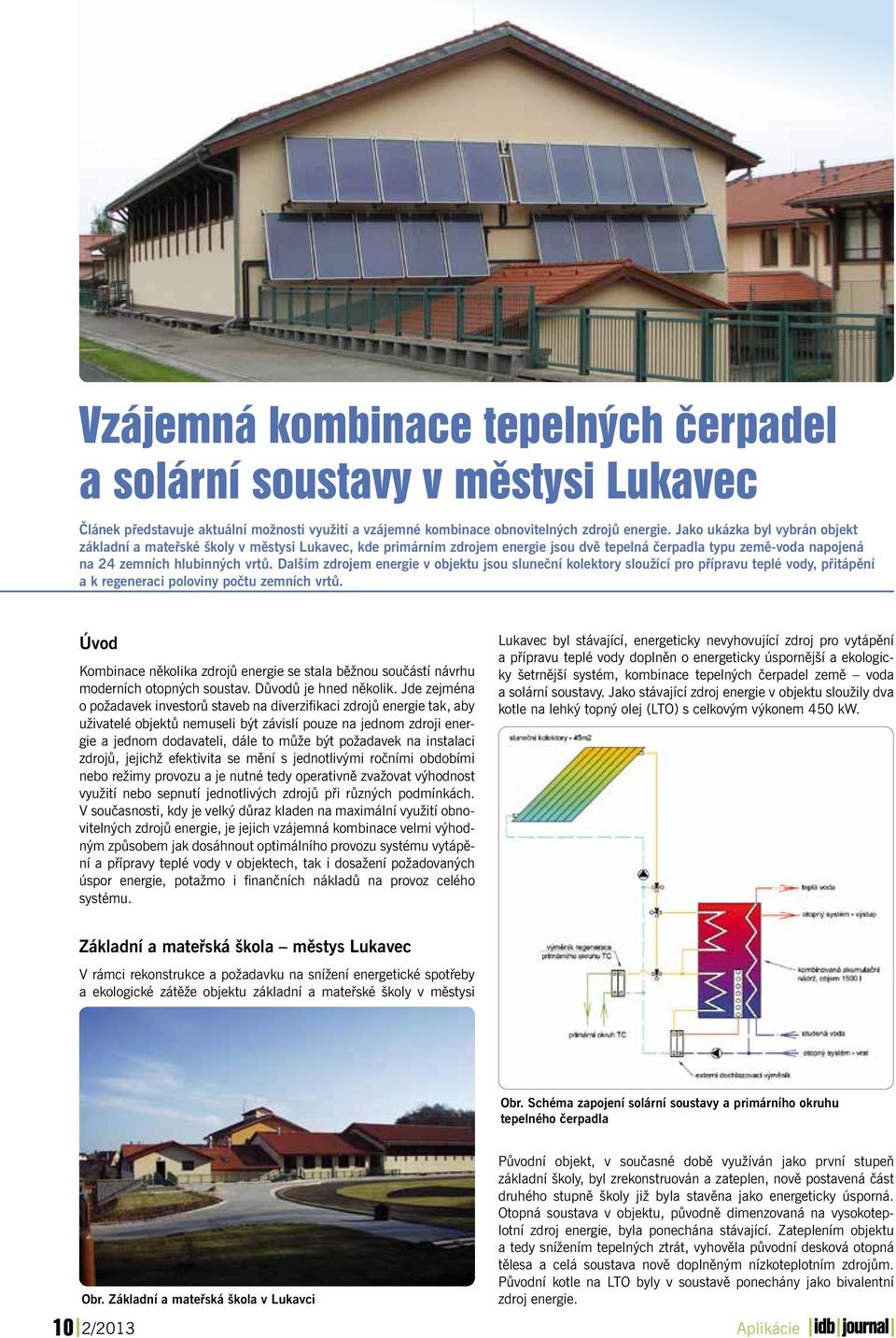 Dalším zdrojem energie v objektu jsou sluneční kolektory sloužící pro přípravu teplé vody, přitápění a k regeneraci poloviny počtu zemních vrtů.