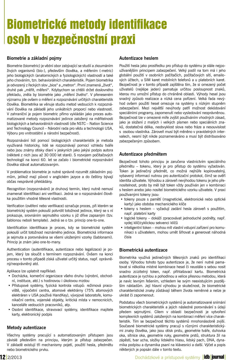 První znamená život, druhé pak měřit, měření. Kdybychom se chtěli držet doslovného překladu, zněla by biometrie jako měření živého.