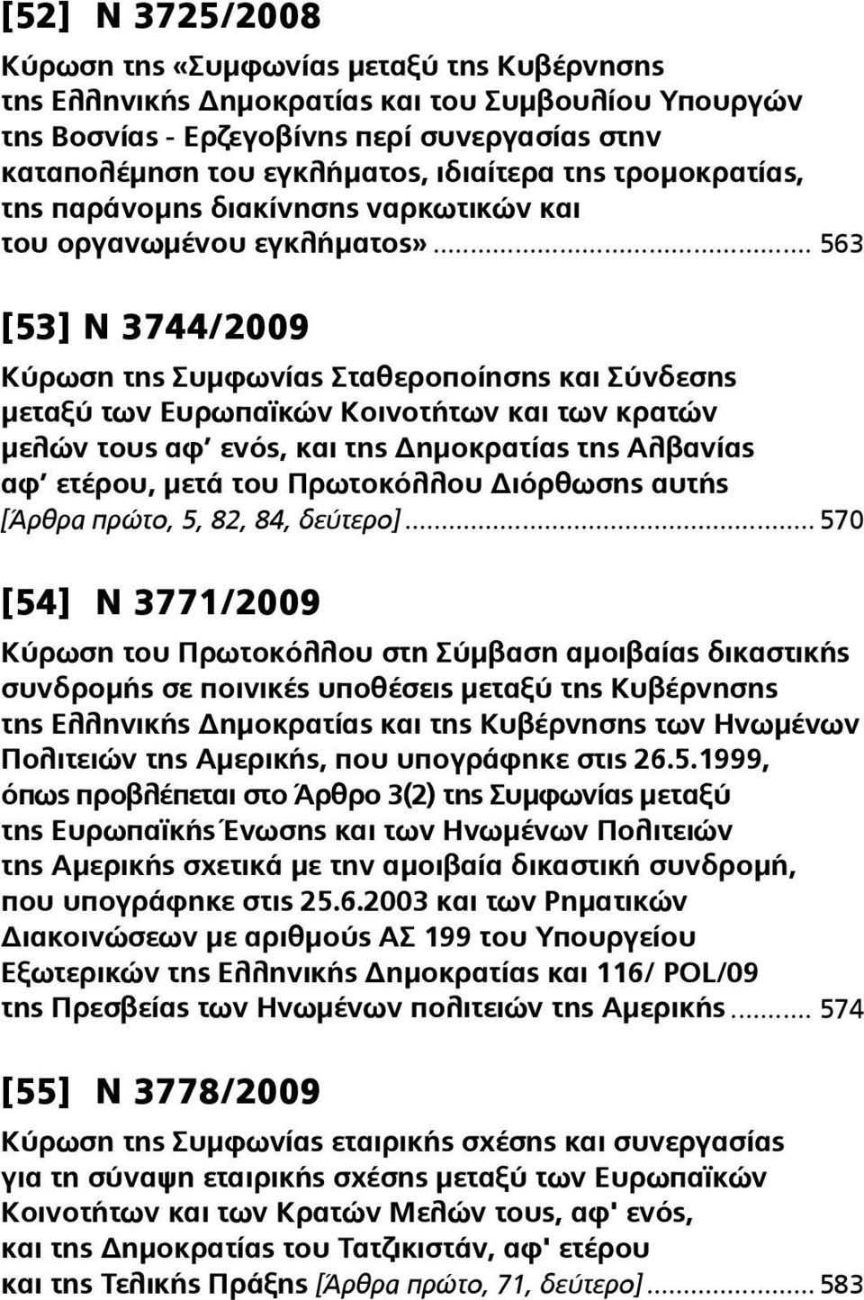 .. 563 [53] Ν 3744/2009 Κύρωση της Συμφωνίας Σταθεροποίησης και Σύνδεσης μεταξύ των Ευρωπαϊκών Κοινοτήτων και των κρατών μελών τους αφ ενός, και της Δημοκρατίας της Αλβανίας αφ ετέρου, μετά του