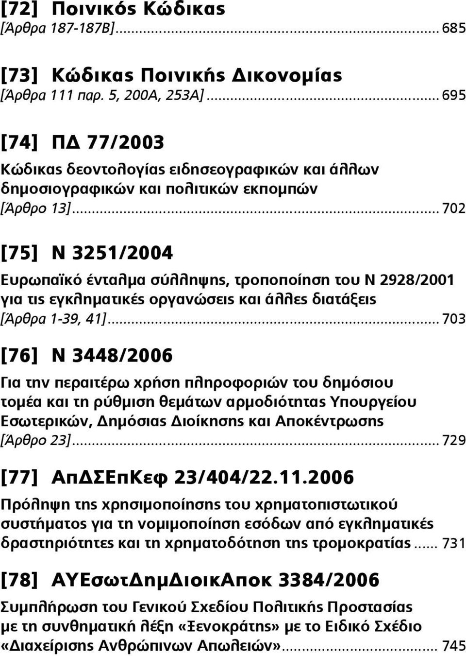 .. 702 [75] N 3251/2004 Ευρωπαϊκό ένταλμα σύλληψης, τροποποίηση του Ν 2928/2001 για τις εγκληματικές οργανώσεις και άλλες διατάξεις [Άρθρα 1-39, 41].