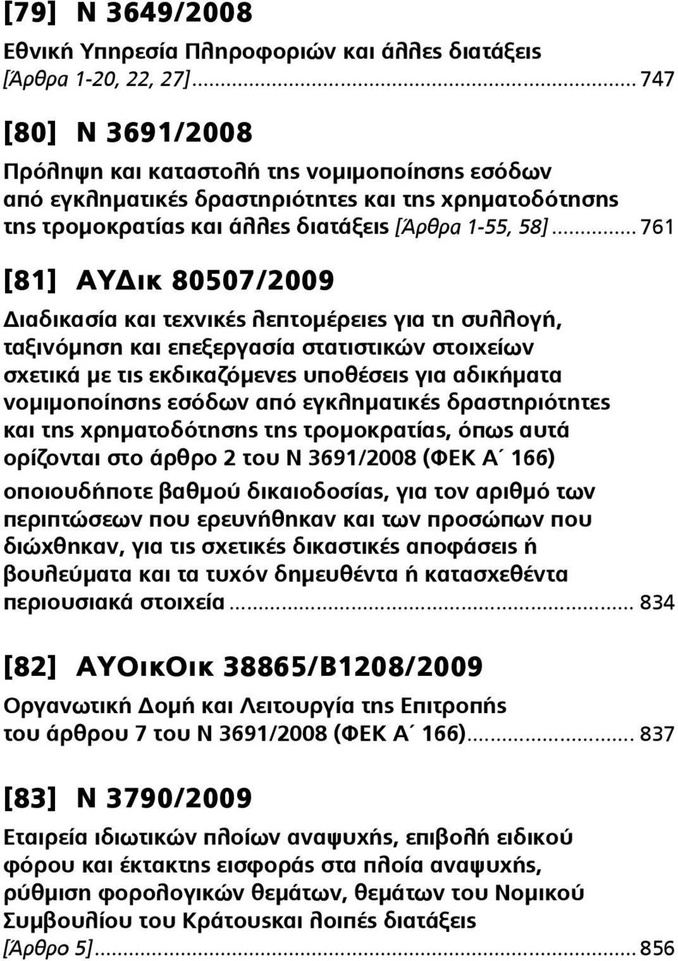 .. 761 [81] ΑΥΔικ 80507/2009 Διαδικασία και τεχνικές λεπτομέρειες για τη συλλογή, ταξινόμηση και επεξεργασία στατιστικών στοιχείων σχετικά με τις εκδικαζόμενες υποθέσεις για αδικήματα νομιμοποίησης