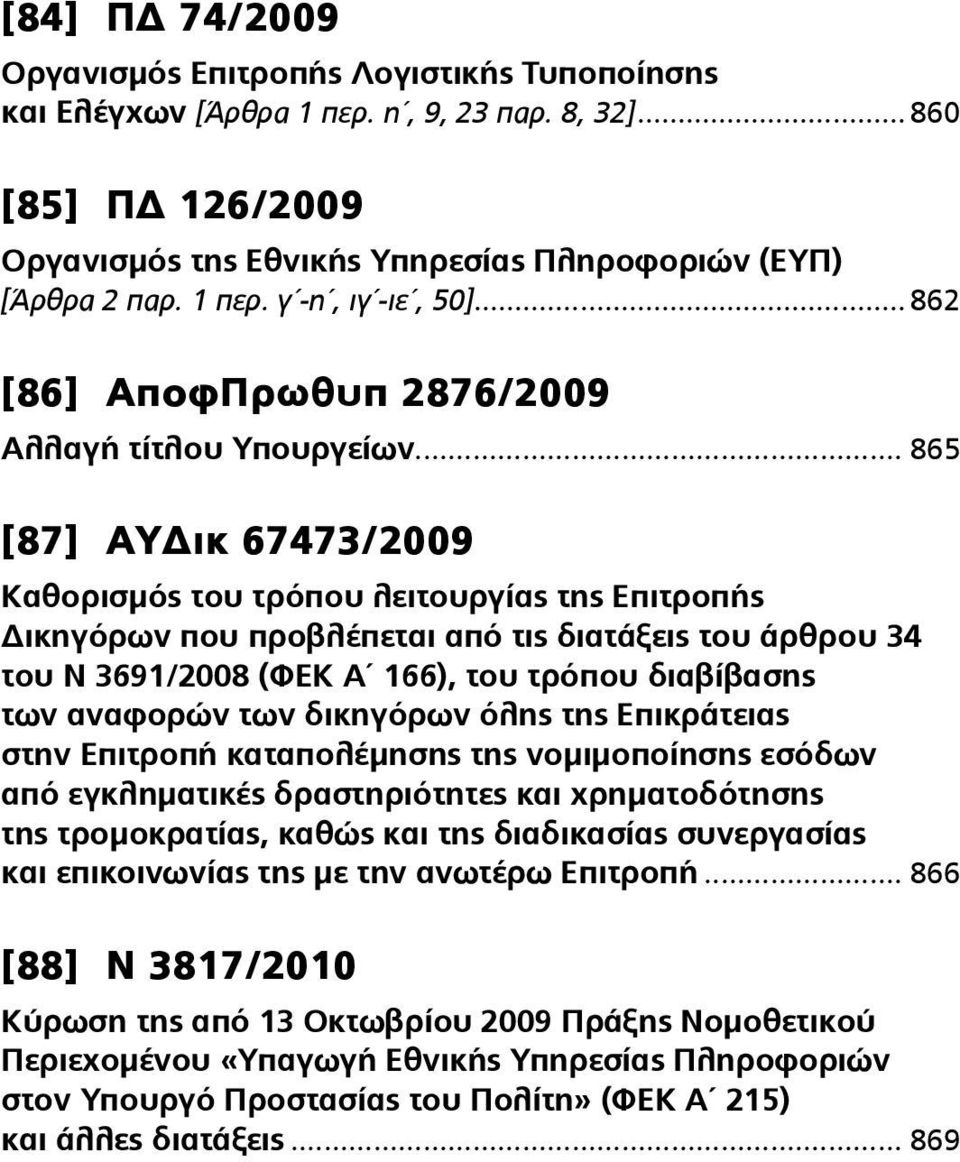 .. 865 [87] ΑΥΔικ 67473/2009 Καθορισμός του τρόπου λειτουργίας της Επιτροπής Δικηγόρων που προβλέπεται από τις διατάξεις του άρθρου 34 του Ν 3691/2008 (ΦΕΚ Α 166), του τρόπου διαβίβασης των αναφορών