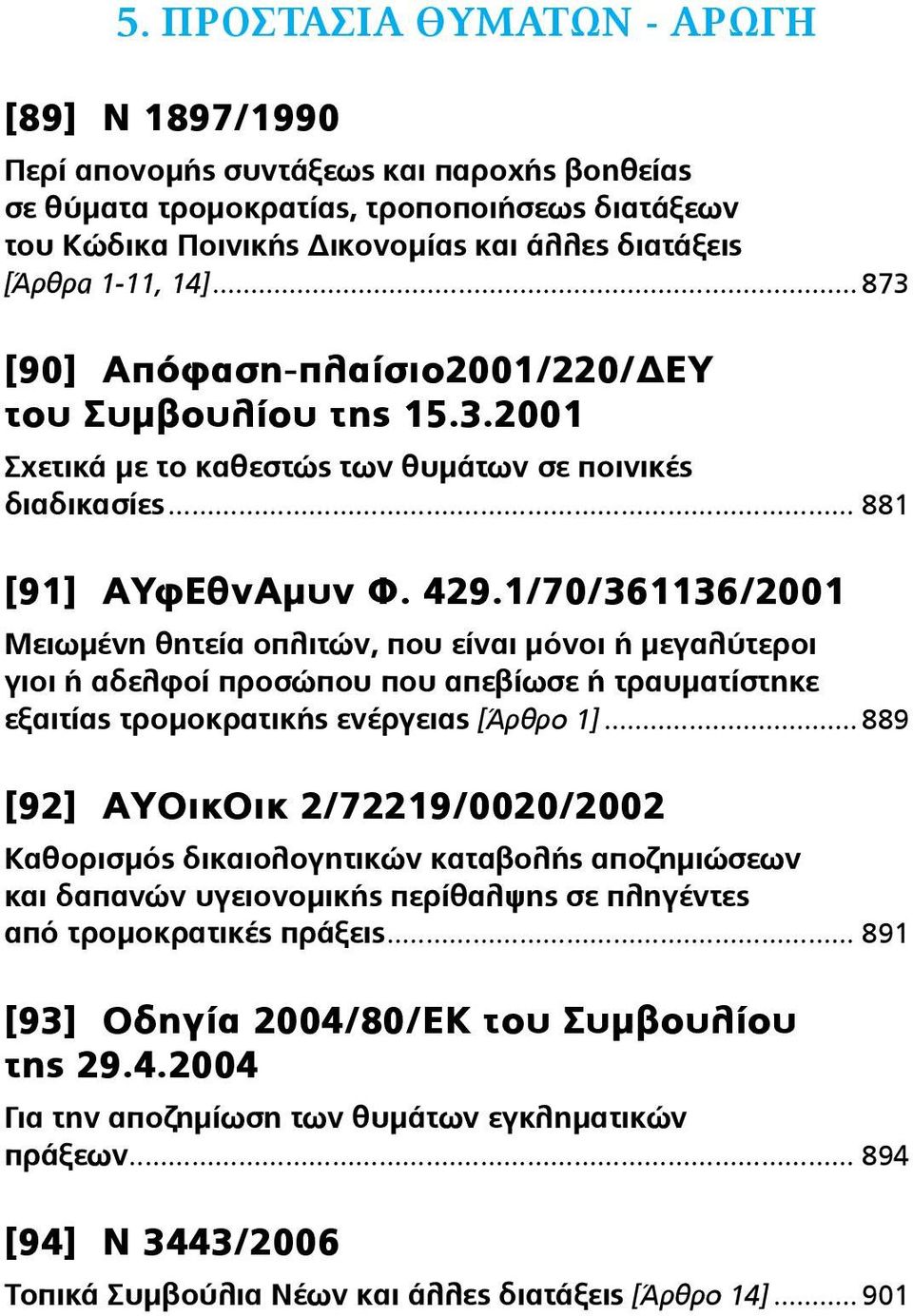 1/70/361136/2001 Μειωμένη θητεία οπλιτών, που είναι μόνοι ή μεγαλύτεροι γιοι ή αδελφοί προσώπου που απεβίωσε ή τραυματίστηκε εξαιτίας τρομοκρατικής ενέργειας [Άρθρο 1].