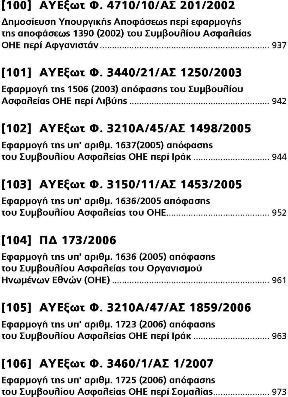 1637(2005) απόφασης του Συμβουλίου Ασφαλείας ΟΗΕ περί Ιράκ... 944 [103] ΑΥΕξωτ Φ. 3150/11/ΑΣ 1453/2005 Εφαρμογή της υπ' αριθμ. 1636/2005 απόφασης του Συμβουλίου Ασφαλείας του ΟΗΕ.