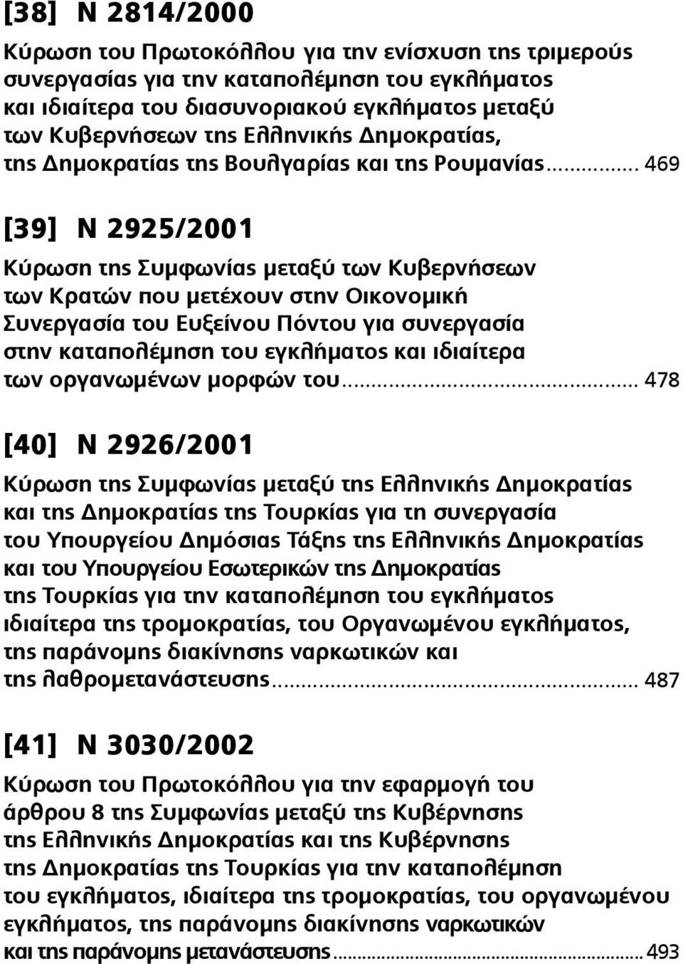 .. 469 [39] Ν 2925/2001 Κύρωση της Συμφωνίας μεταξύ των Κυβερνήσεων των Κρατών που μετέχουν στην Οικονομική Συνεργασία του Ευξείνου Πόντου για συνεργασία στην καταπολέμηση του εγκλήματος και