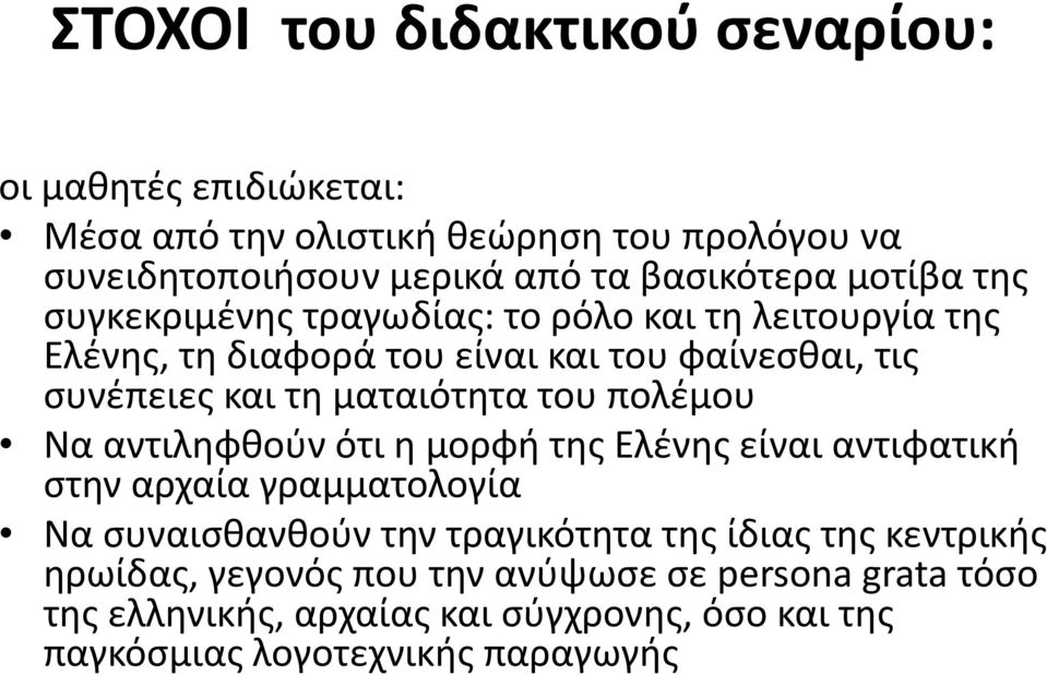 ματαιότητα του πολέμου Να αντιληφθούν ότι η μορφή της Ελένης είναι αντιφατική στην αρχαία γραμματολογία Να συναισθανθούν την τραγικότητα της