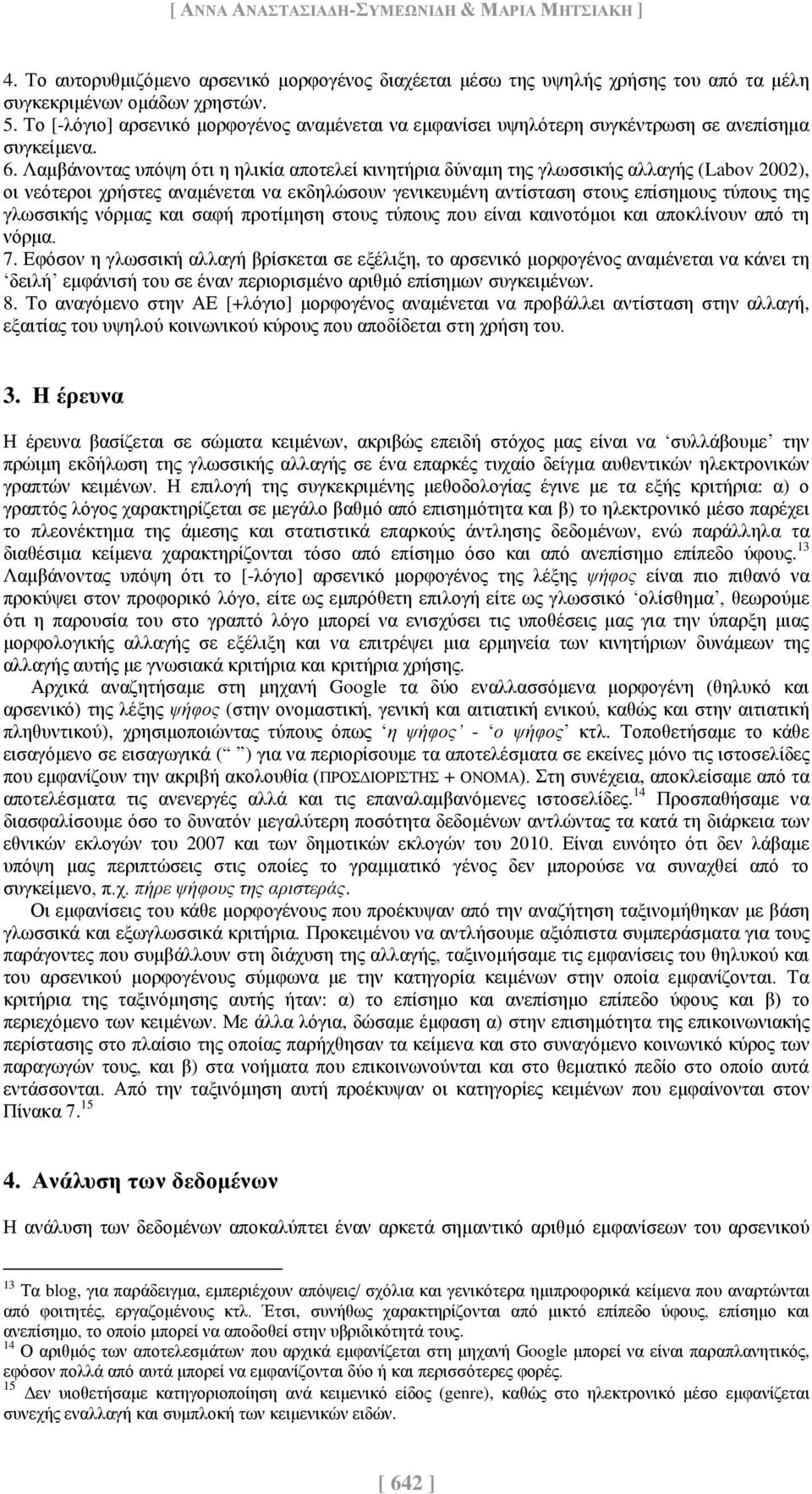 Λαμβάνοντας υπόψη ότι η ηλικία αποτελεί κινητήρια δύναμη της γλωσσικής αλλαγής (Labov 2002), οι νεότεροι χρήστες αναμένεται να εκδηλώσουν γενικευμένη αντίσταση στους επίσημους τύπους της γλωσσικής