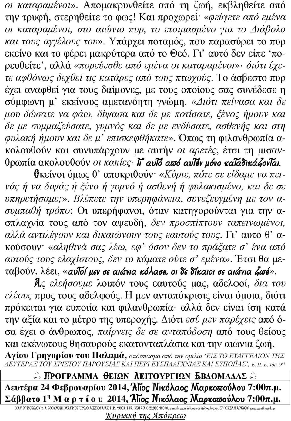 Γι αυτό δεν είπε πορευθείτε, αλλά «πορεύεσθε από εµένα οι καταραµένοι» διότι έχετε αφθόνως δεχθεί τις κατάρες από τους πτωχούς.