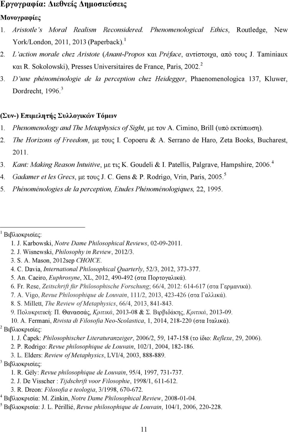 D une phénoménologie de la perception chez Heidegger, Phaenomenologica 137, Kluwer, Dordrecht, 1996. 3 (Συν-) Επιµελητής Συλλογικών Τόµων 1. Phenomenology and The Metaphysics of Sight, µε τον A.