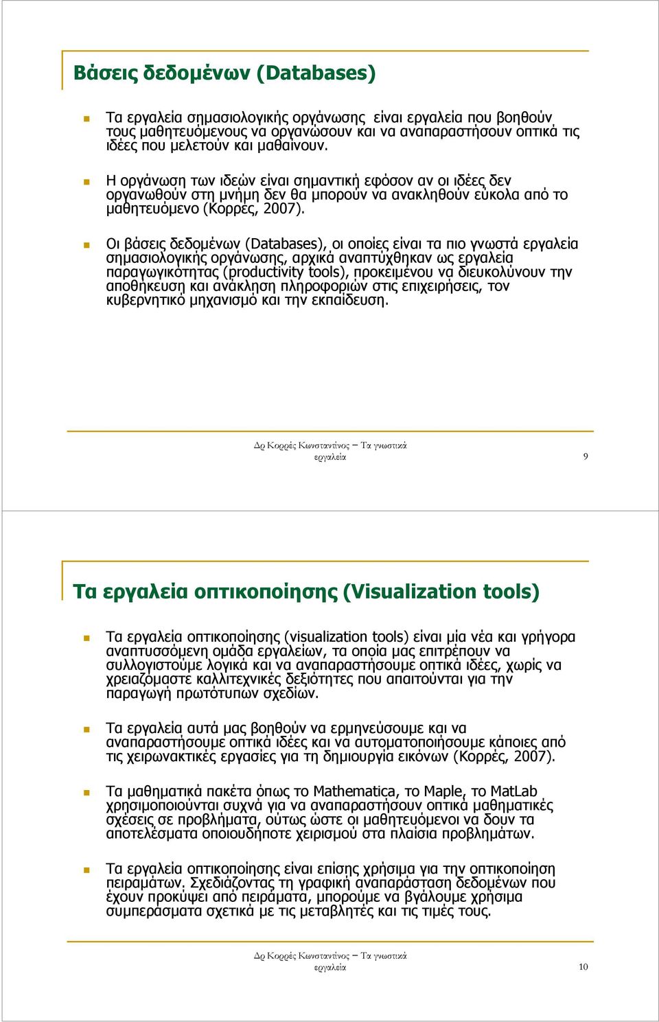 Οι βάσεις δεδοµένων (Databases), οι οποίες είναι τα πιο γνωστά σηµασιολογικής οργάνωσης, αρχικά αναπτύχθηκαν ως παραγωγικότητας (productivity tools), προκειµένου να διευκολύνουν την αποθήκευση και