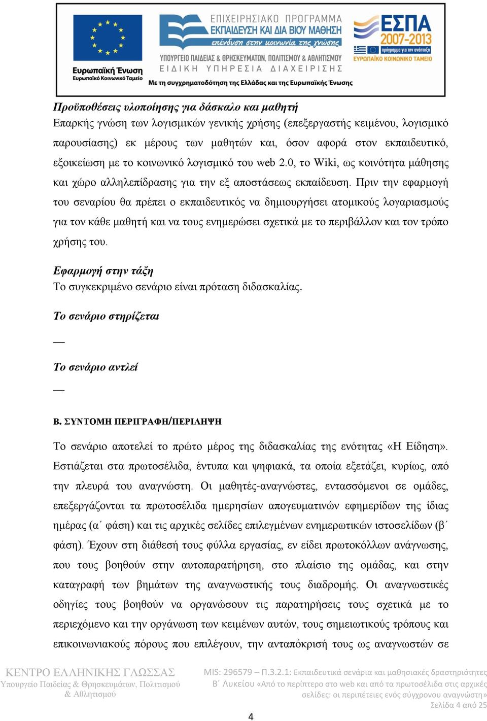 Πριν την εφαρμογή του σεναρίου θα πρέπει ο εκπαιδευτικός να δημιουργήσει ατομικούς λογαριασμούς για τον κάθε μαθητή και να τους ενημερώσει σχετικά με το περιβάλλον και τον τρόπο χρήσης του.