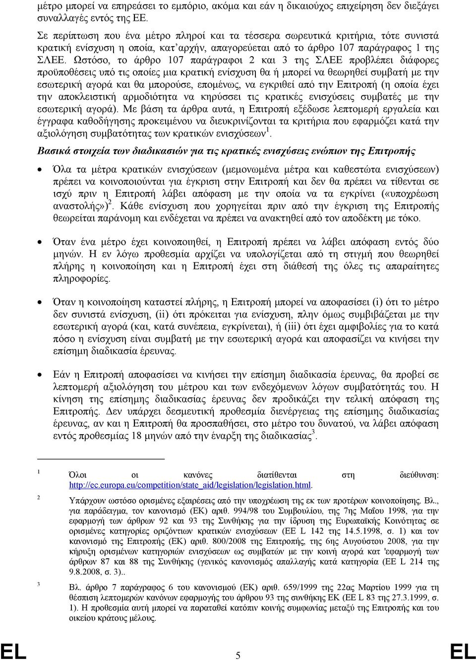 Ωστόσο, το άρθρο 107 παράγραφοι 2 και 3 της ΣΛΕΕ προβλέπει διάφορες προϋποθέσεις υπό τις οποίες μια κρατική ενίσχυση θα ή μπορεί να θεωρηθεί συμβατή με την εσωτερική αγορά και θα μπορούσε, επομένως,