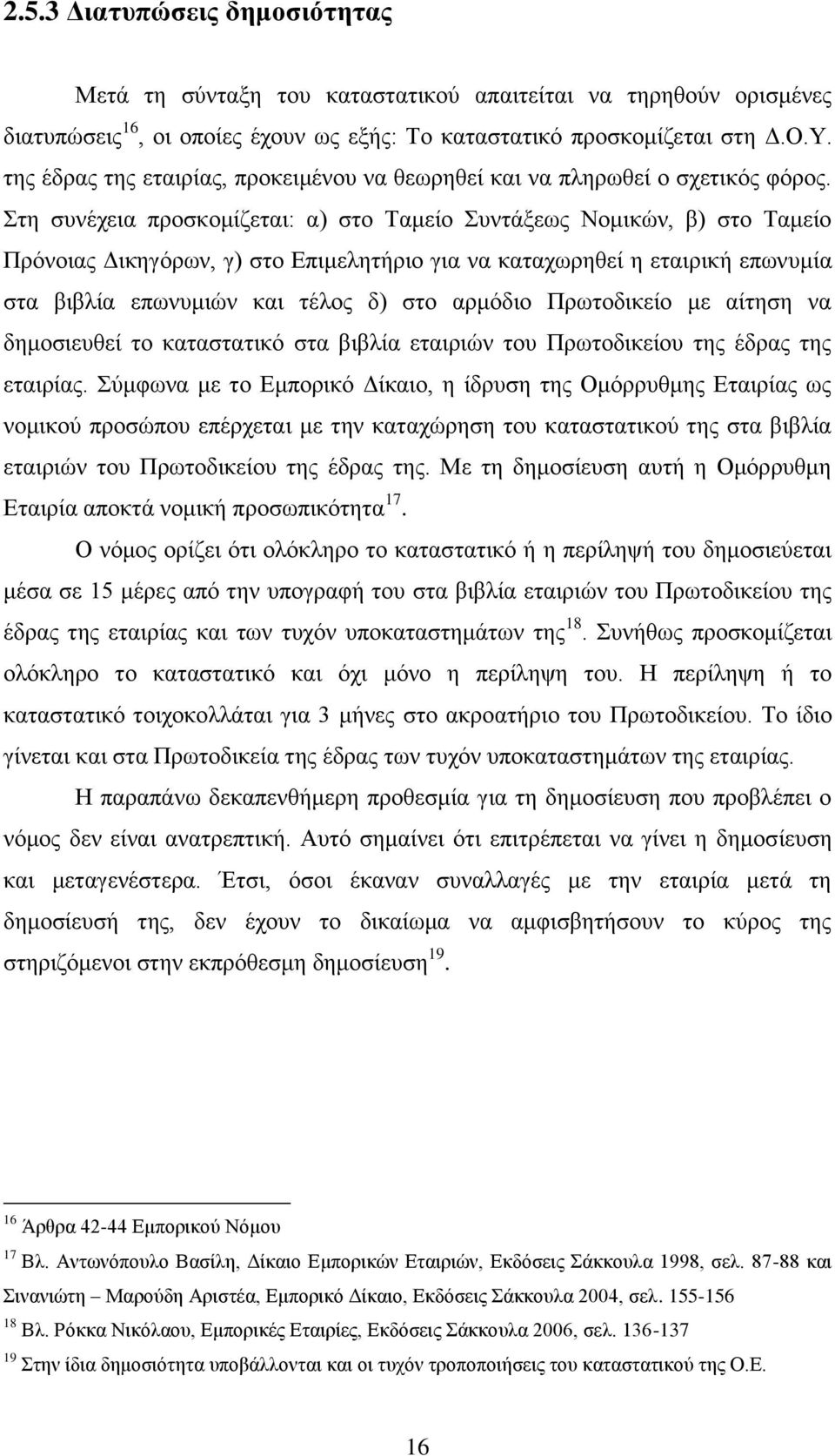 Στη συνέχεια προσκομίζεται: α) στο Ταμείο Συντάξεως Νομικών, β) στο Ταμείο Πρόνοιας Δικηγόρων, γ) στο Επιμελητήριο για να καταχωρηθεί η εταιρική επωνυμία στα βιβλία επωνυμιών και τέλος δ) στο αρμόδιο