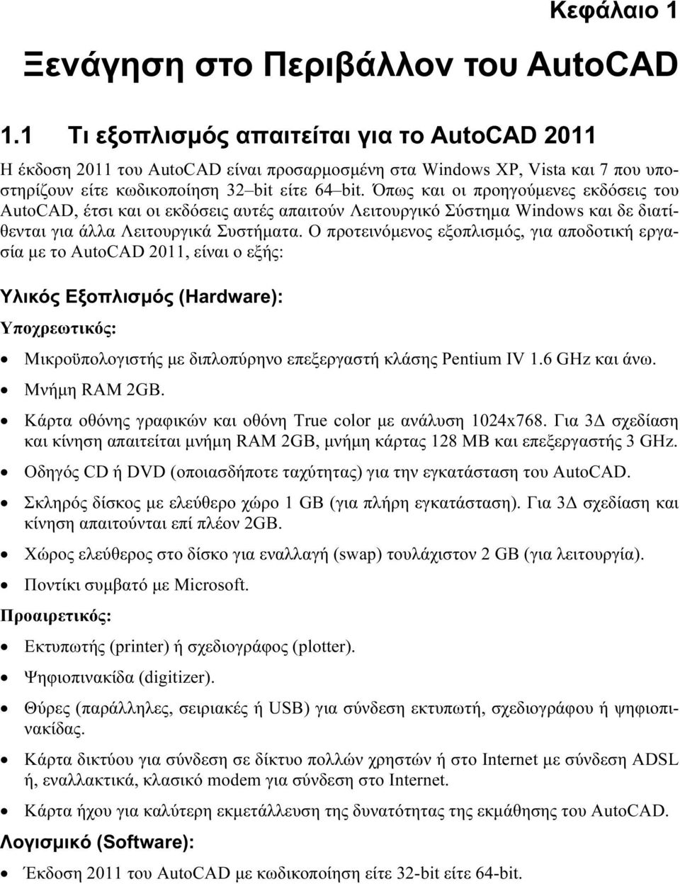 Όπως και οι προηγούμενες εκδόσεις του AutoCAD, έτσι και οι εκδόσεις αυτές απαιτούν Λειτουργικό Σύστημα Windows και δε διατίθενται για άλλα Λειτουργικά Συστήματα.
