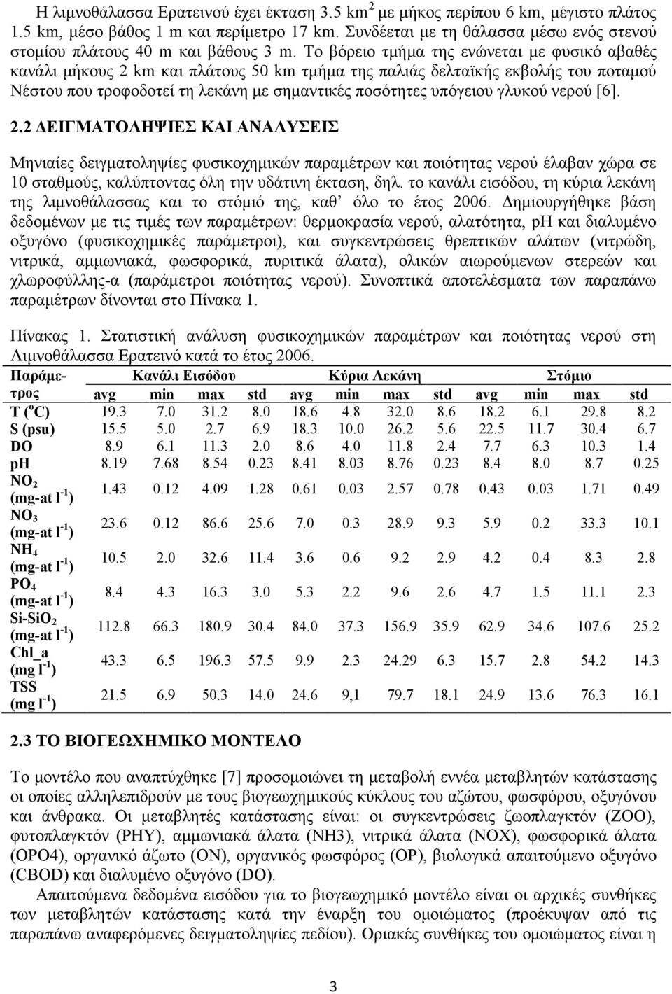 γλυκού νερού [6]. 2.2 ΕΙΓΜΑΤΟΛΗΨΙΕΣ ΚΑΙ ΑΝΑΛΥΣΕΙΣ Μηνιαίες δειγµατοληψίες φυσικοχηµικών παραµέτρων και ποιότητας νερού έλαβαν χώρα σε 0 σταθµούς, καλύπτοντας όλη την υδάτινη έκταση, δηλ.