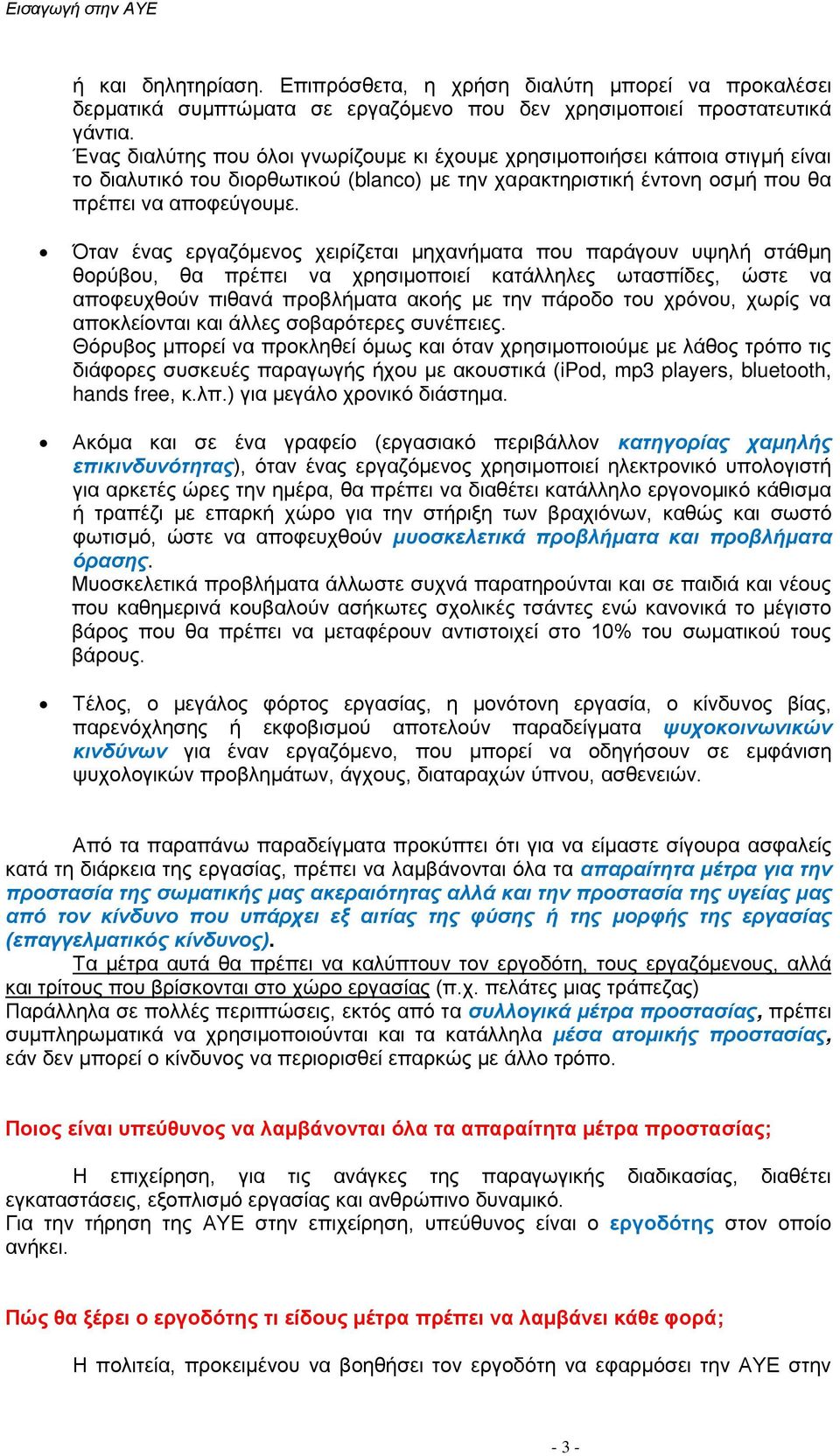 Όταν ένας εργαζόμενος χειρίζεται μηχανήματα που παράγουν υψηλή στάθμη θορύβου, θα πρέπει να χρησιμοποιεί κατάλληλες ωτασπίδες, ώστε να αποφευχθούν πιθανά προβλήματα ακοής με την πάροδο του χρόνου,