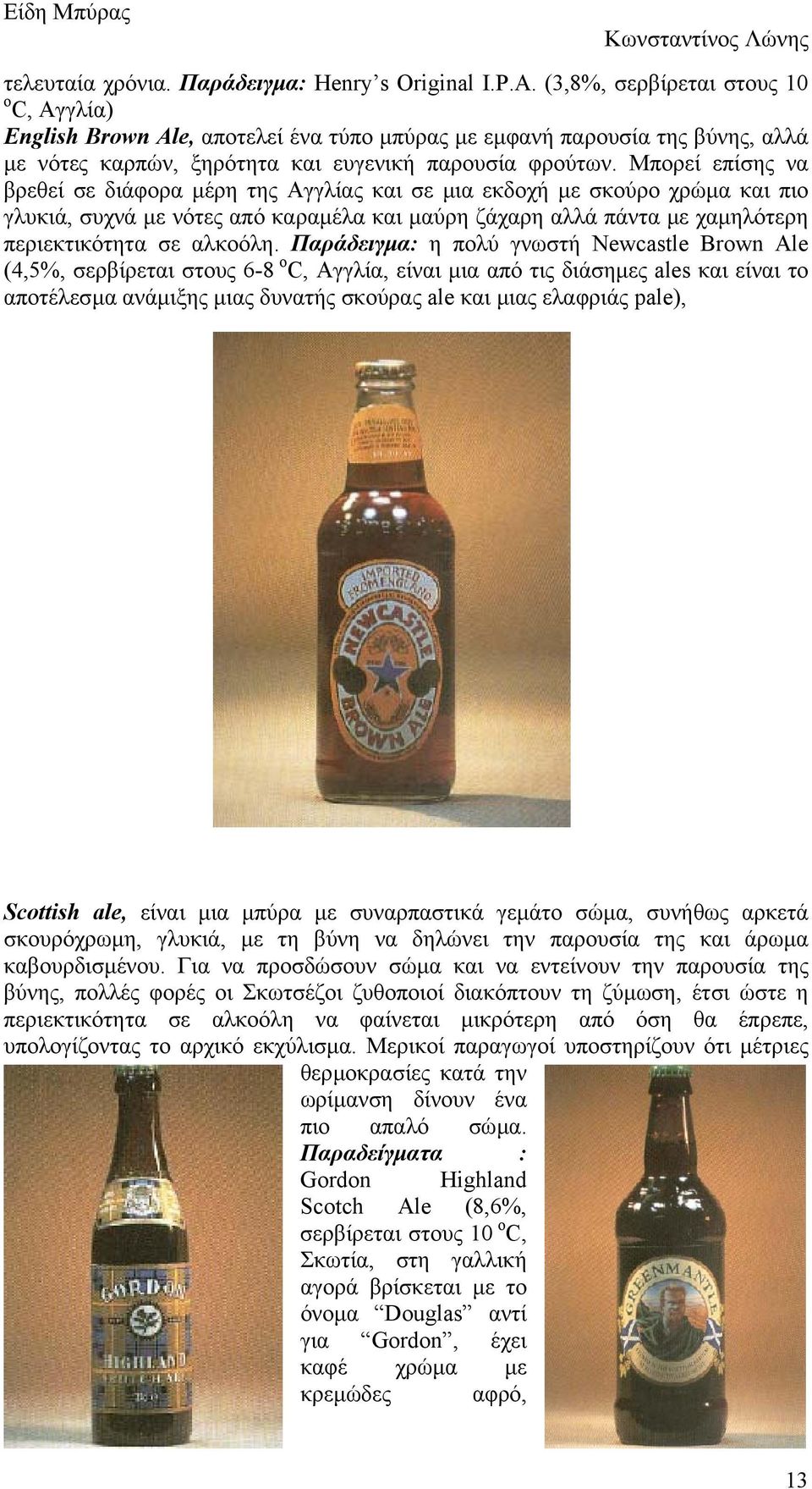 Μπορεί επίσης να βρεθεί σε διάφορα µέρη της Αγγλίας και σε µια εκδοχή µε σκούρο χρώµα και πιο γλυκιά, συχνά µε νότες από καραµέλα και µαύρη ζάχαρη αλλά πάντα µε χαµηλότερη περιεκτικότητα σε αλκοόλη.