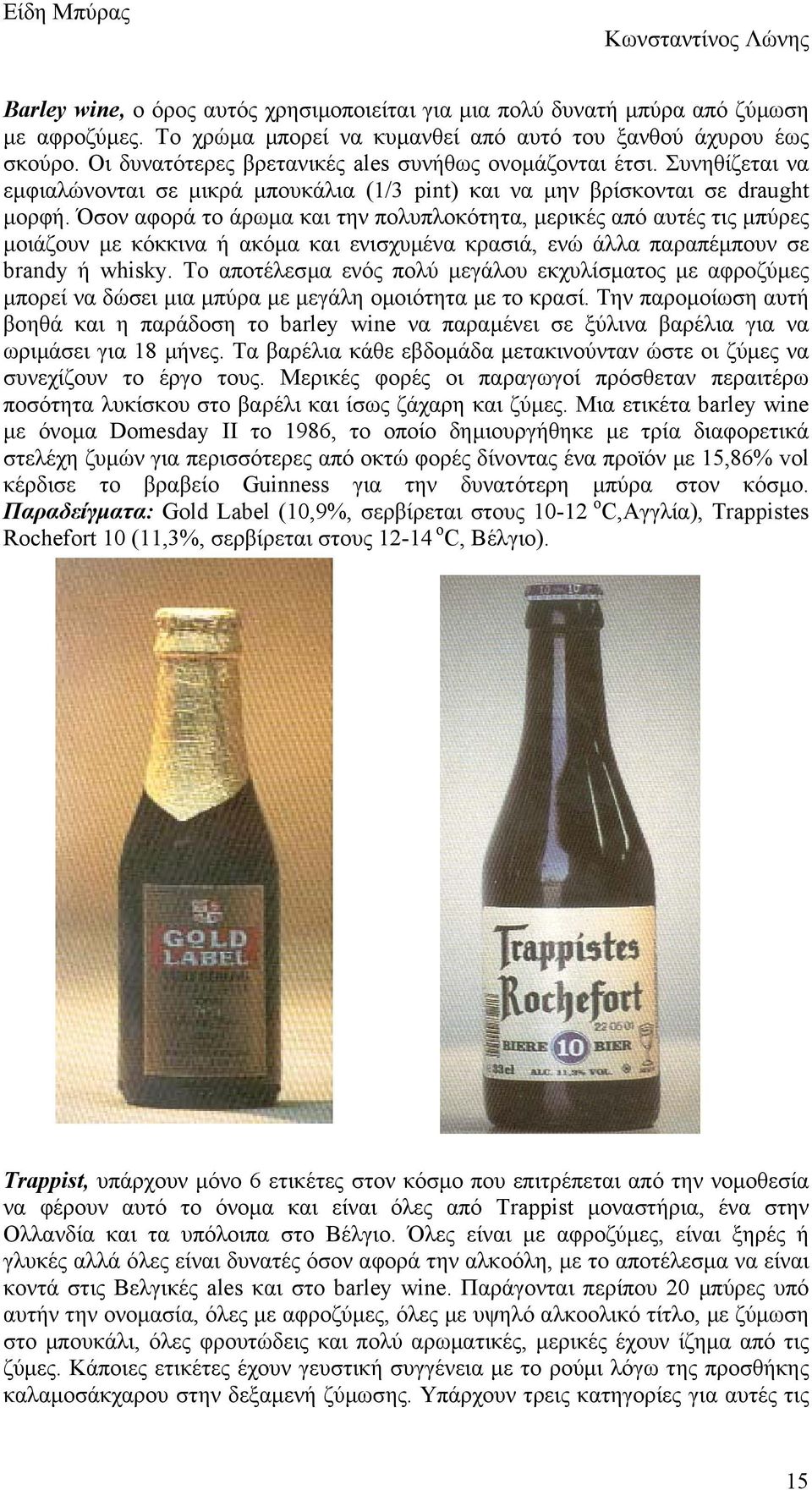 Όσον αφορά το άρωµα και την πολυπλοκότητα, µερικές από αυτές τις µπύρες µοιάζουν µε κόκκινα ή ακόµα και ενισχυµένα κρασιά, ενώ άλλα παραπέµπουν σε brandy ή whisky.