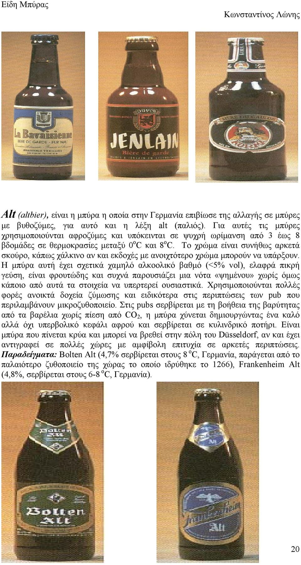Το χρώµα είναι συνήθως αρκετά σκούρο, κάπως χάλκινο αν και εκδοχές µε ανοιχτότερο χρώµα µπορούν να υπάρξουν.