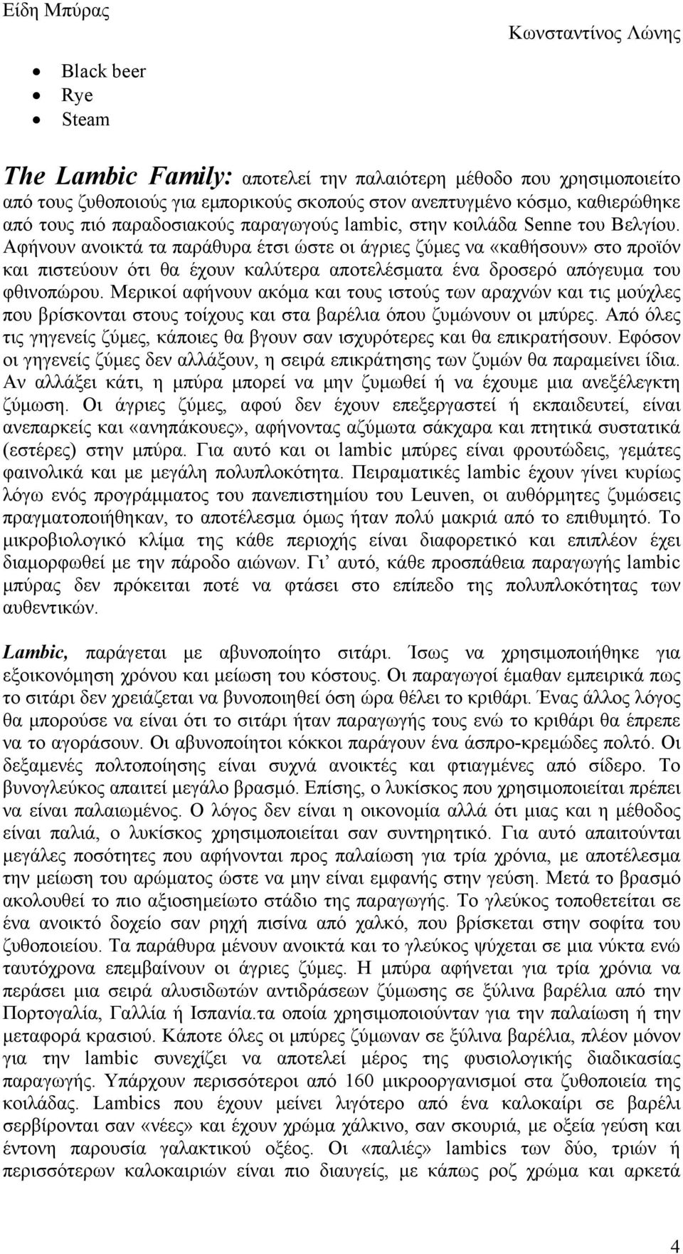 Αφήνουν ανοικτά τα παράθυρα έτσι ώστε οι άγριες ζύµες να «καθήσουν» στο προϊόν και πιστεύουν ότι θα έχουν καλύτερα αποτελέσµατα ένα δροσερό απόγευµα του φθινοπώρου.