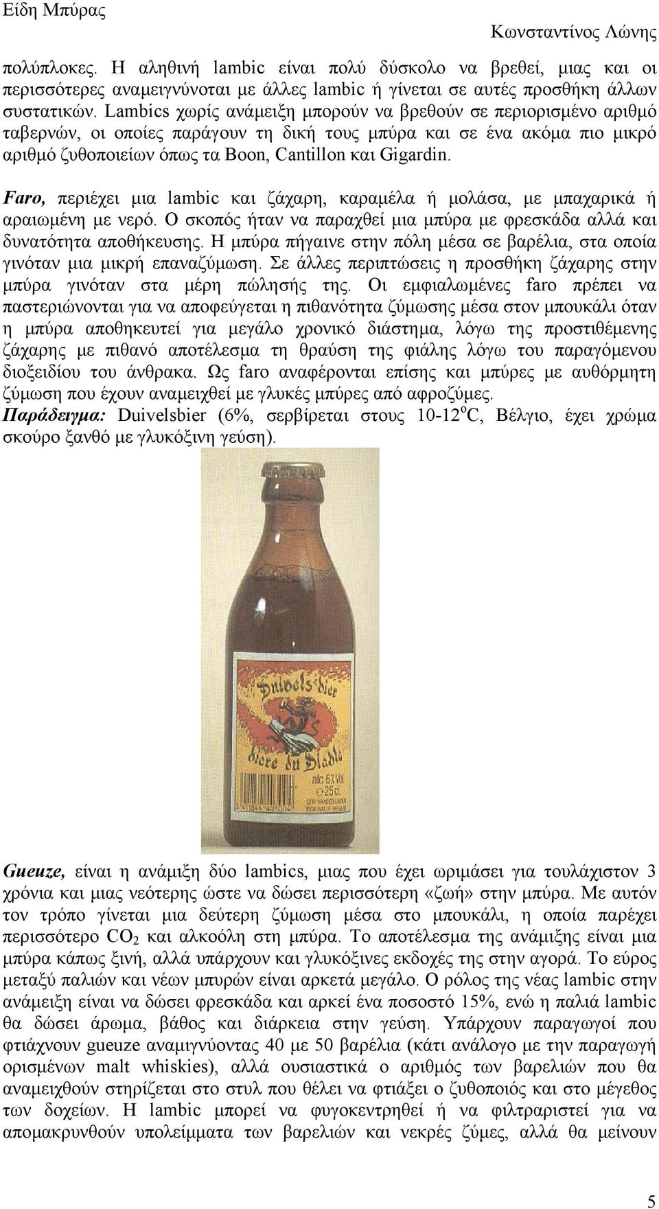 Faro, περιέχει µια lambic και ζάχαρη, καραµέλα ή µολάσα, µε µπαχαρικά ή αραιωµένη µε νερό. Ο σκοπός ήταν να παραχθεί µια µπύρα µε φρεσκάδα αλλά και δυνατότητα αποθήκευσης.