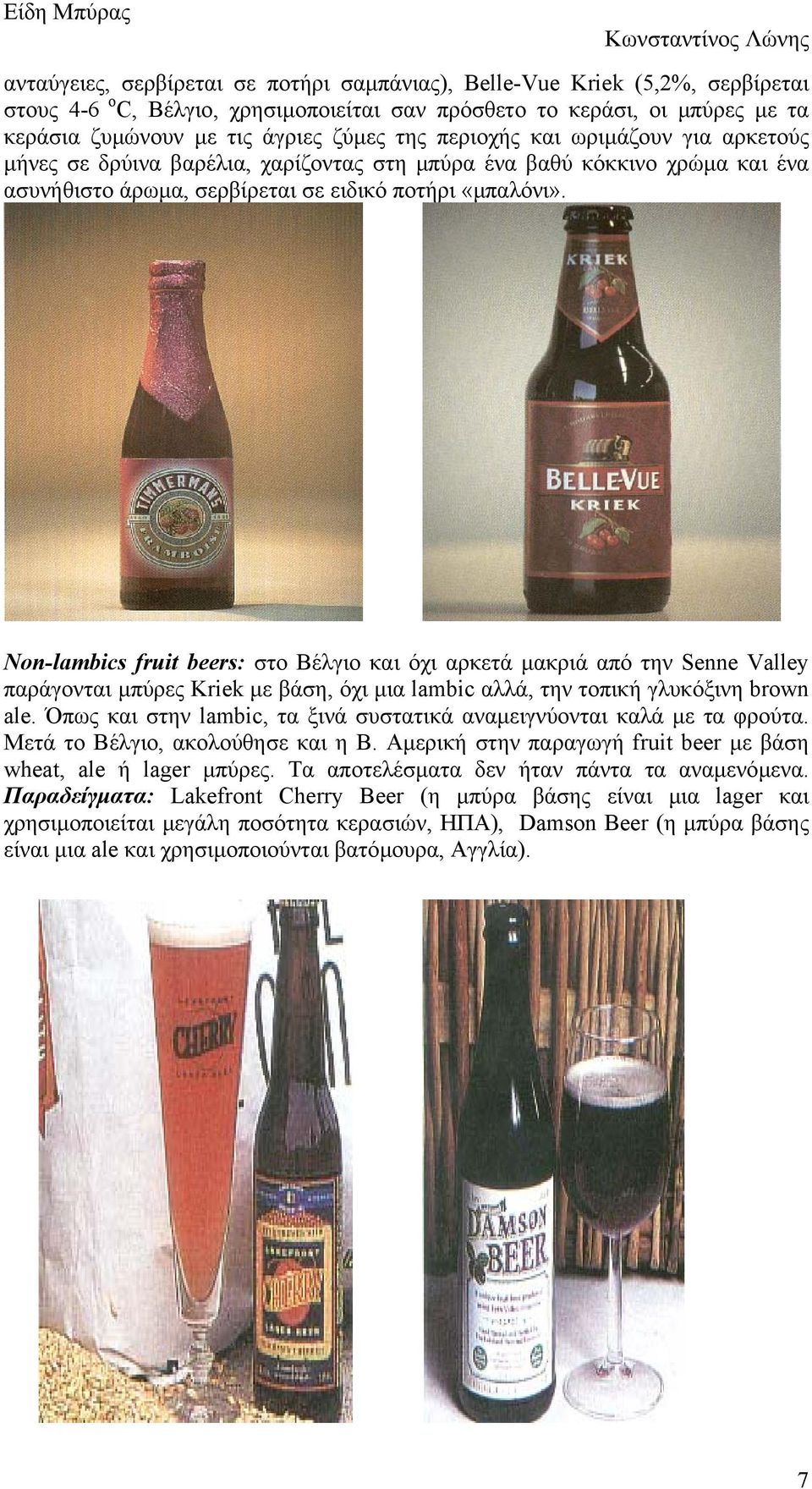 Non-lambics fruit beers: στο Βέλγιο και όχι αρκετά µακριά από την Senne Valley παράγονται µπύρες Kriek µε βάση, όχι µια lambic αλλά, την τοπική γλυκόξινη brown ale.