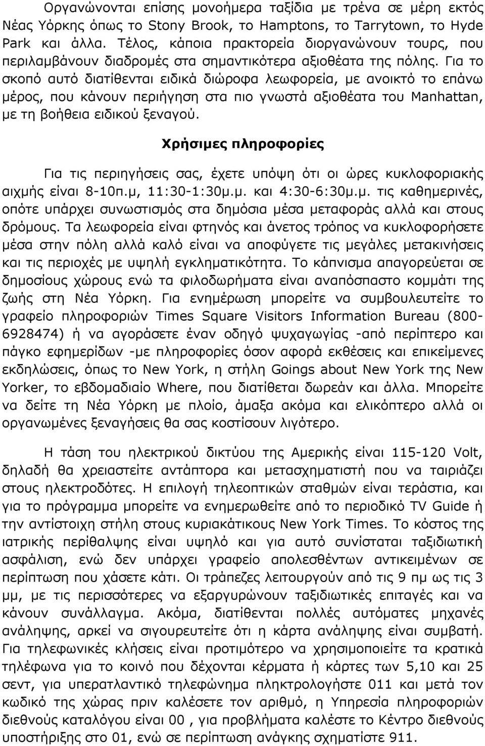 Για το σκοπό αυτό διατίθενται ειδικά διώροφα λεωφορεία, με ανοικτό το επάνω μέρος, που κάνουν περιήγηση στα πιο γνωστά αξιοθέατα του Manhattan, με τη βοήθεια ειδικού ξεναγού.