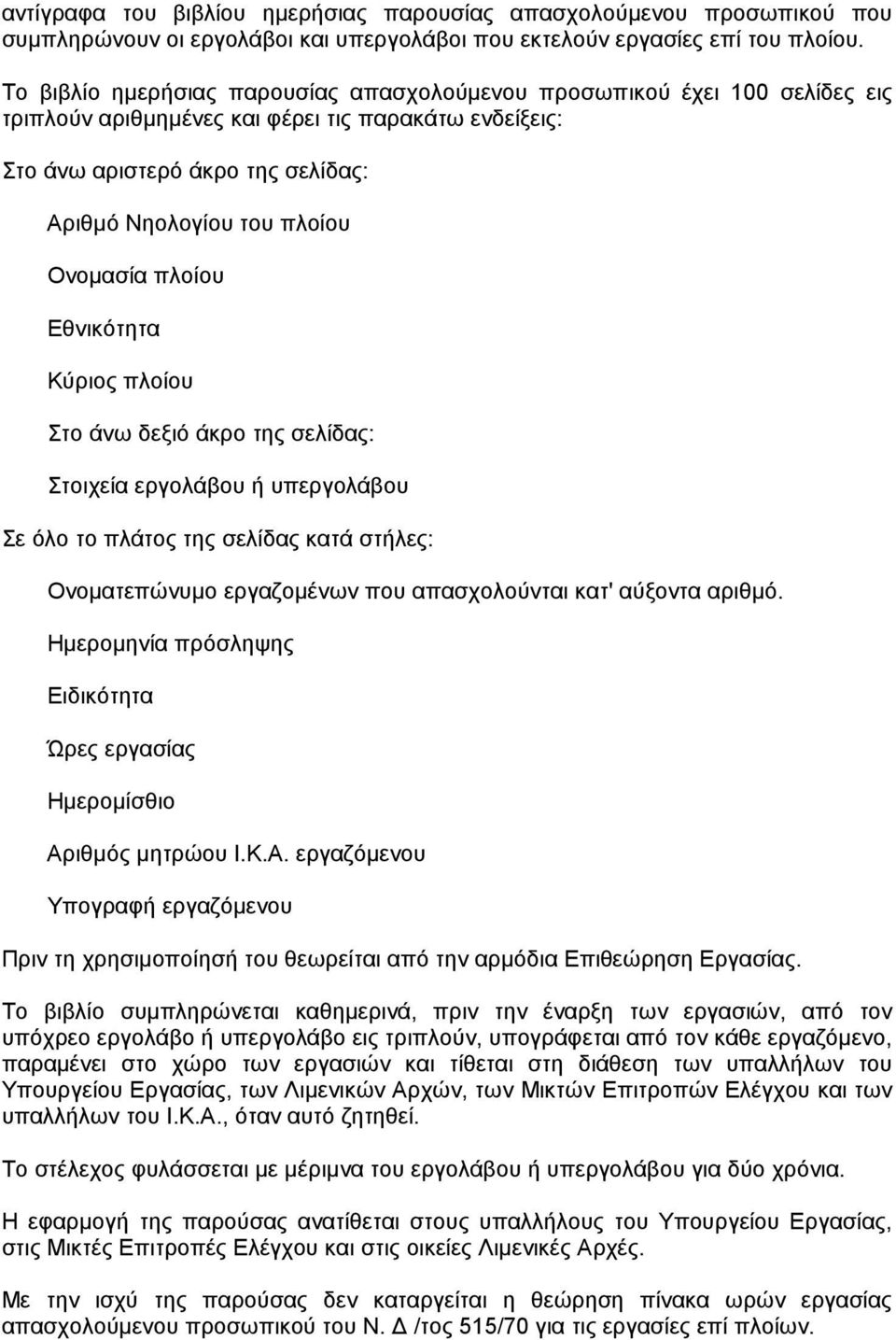 Ονοµασία πλοίου Εθνικότητα Κύριος πλοίου Στο άνω δεξιό άκρο της σελίδας: Στοιχεία εργολάβου ή υπεργολάβου Σε όλο το πλάτος της σελίδας κατά στήλες: Ονοµατεπώνυµο εργαζοµένων που απασχολούνται κατ'