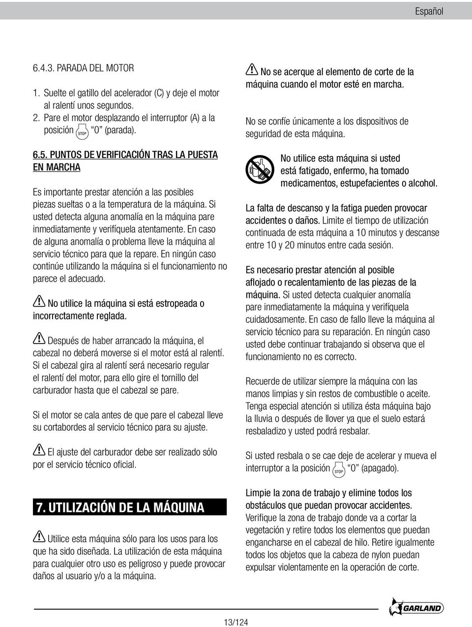 Si usted detecta alguna anomalía en la máquina pare inmediatamente y verifíquela atentamente. En caso de alguna anomalía o problema lleve la máquina al servicio técnico para que la repare.