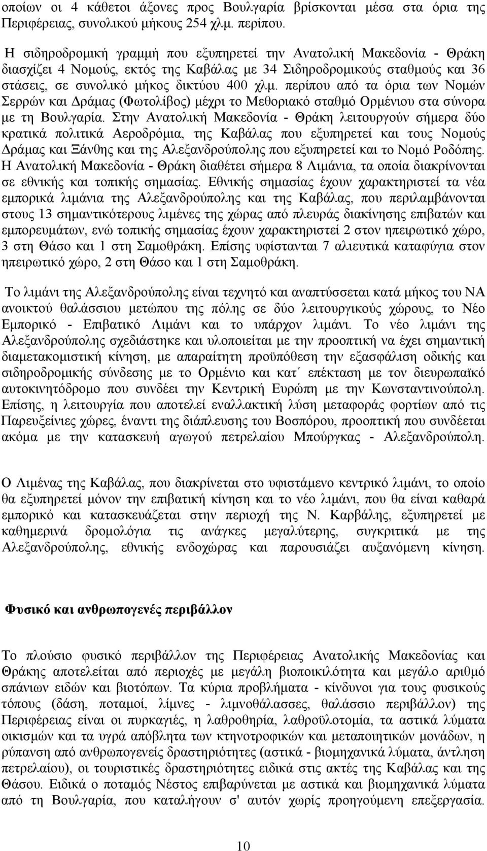 περίπου από τα όρια των Νοµών Σερρών και ράµας (Φωτολίβος) µέχρι το Μεθοριακό σταθµό Ορµένιου στα σύνορα µε τη Βουλγαρία.