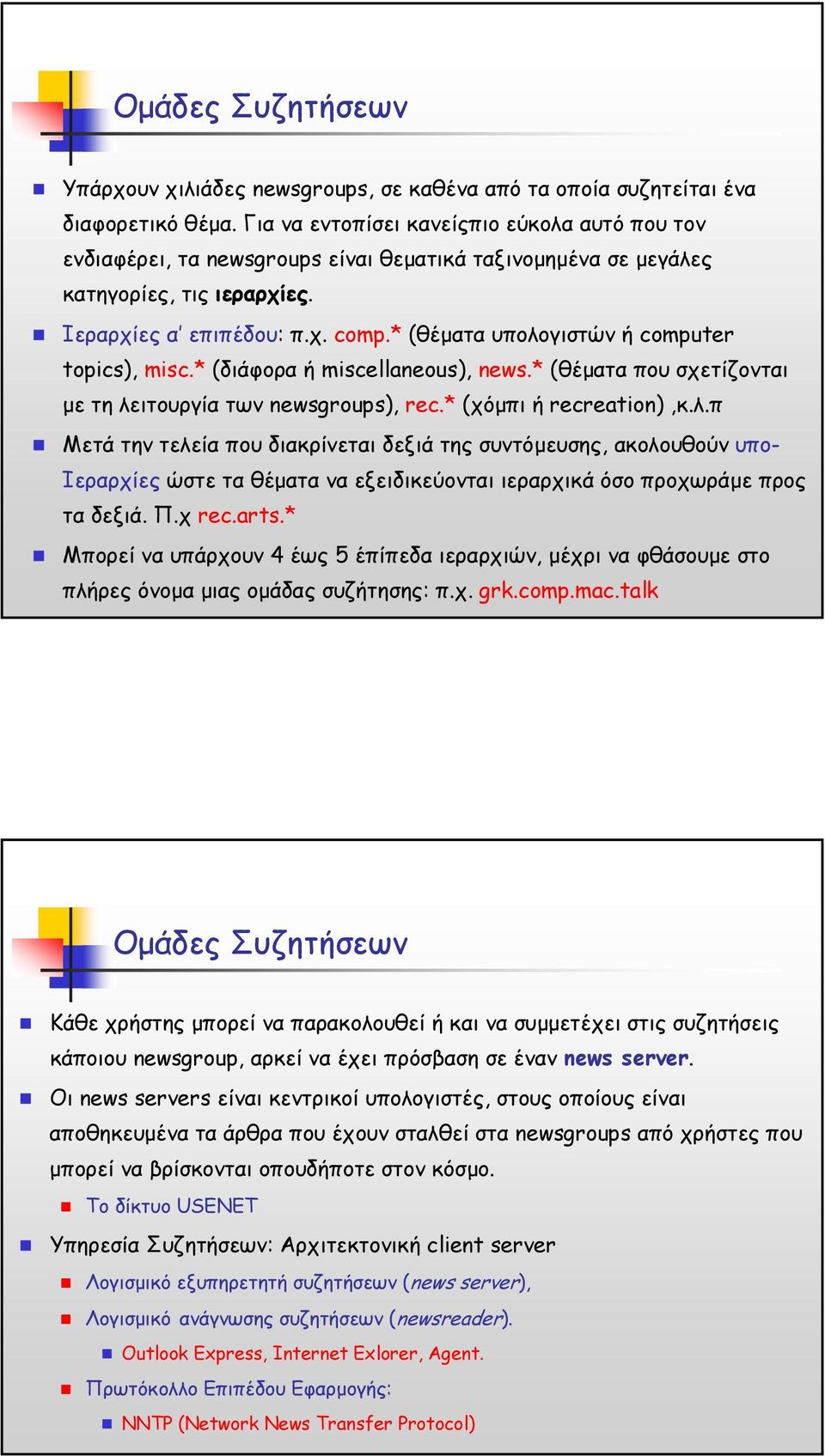 * (θέµατα υπολογιστών ή computer topics), misc.* (διάφορα ή miscellaneous), news.* (θέµατα που σχετίζονται µε τηλειτουργίατωνnewsgroups), rec.* (χόµπι ή recreation),κ.λ.π Μετά την τελεία που διακρίνεται δεξιά της συντόµευσης, ακολουθούν υπο- Ιεραρχίες ώστε τα θέµατα να εξειδικεύονται ιεραρχικά όσο προχωράµε προς τα δεξιά.