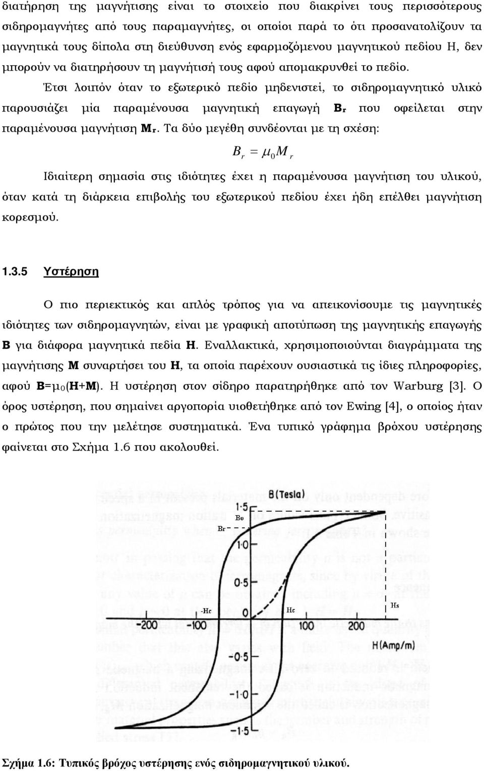 Έτσι λοιπόν όταν το εξωτερικό πεδίο μηδενιστεί, το σιδηρομαγνητικό υλικό παρουσιάζει μία παραμένουσα μαγνητική επαγωγή Βr που οφείλεται στην παραμένουσα μαγνήτιση Μr.