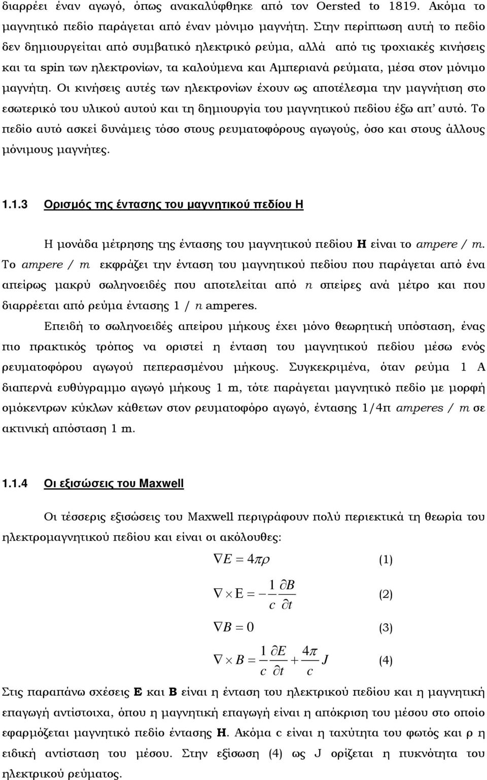 Οι κινήσεις αυτές των ηλεκτρονίων έχουν ως αποτέλεσμα την μαγνήτιση στο εσωτερικό του υλικού αυτού και τη δημιουργία του μαγνητικού πεδίου έξω απ αυτό.