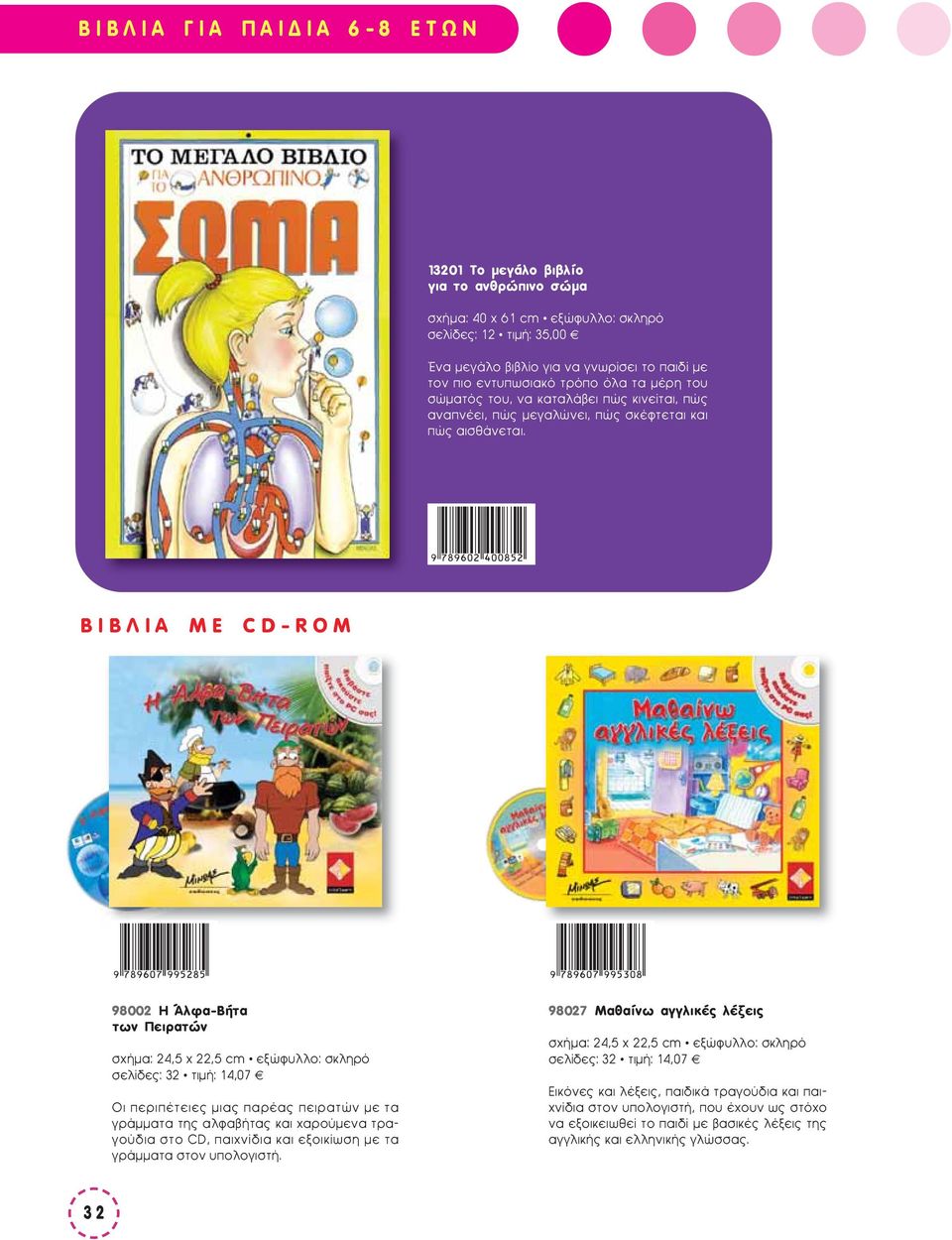 ΒΙΒΛΙΑ ΜΕ CD-ROM 98002 Η Άλφα-Βήτα των Πειρατών σχήμα: 24,5 χ 22,5 cm ñ σελίδες: 32 ñ τιμή: 14,07 Οι περιπέτειες μιας παρέας πειρατών με τα γράμματα της αλφαβήτας και χαρούμενα τραγούδια στο CD,