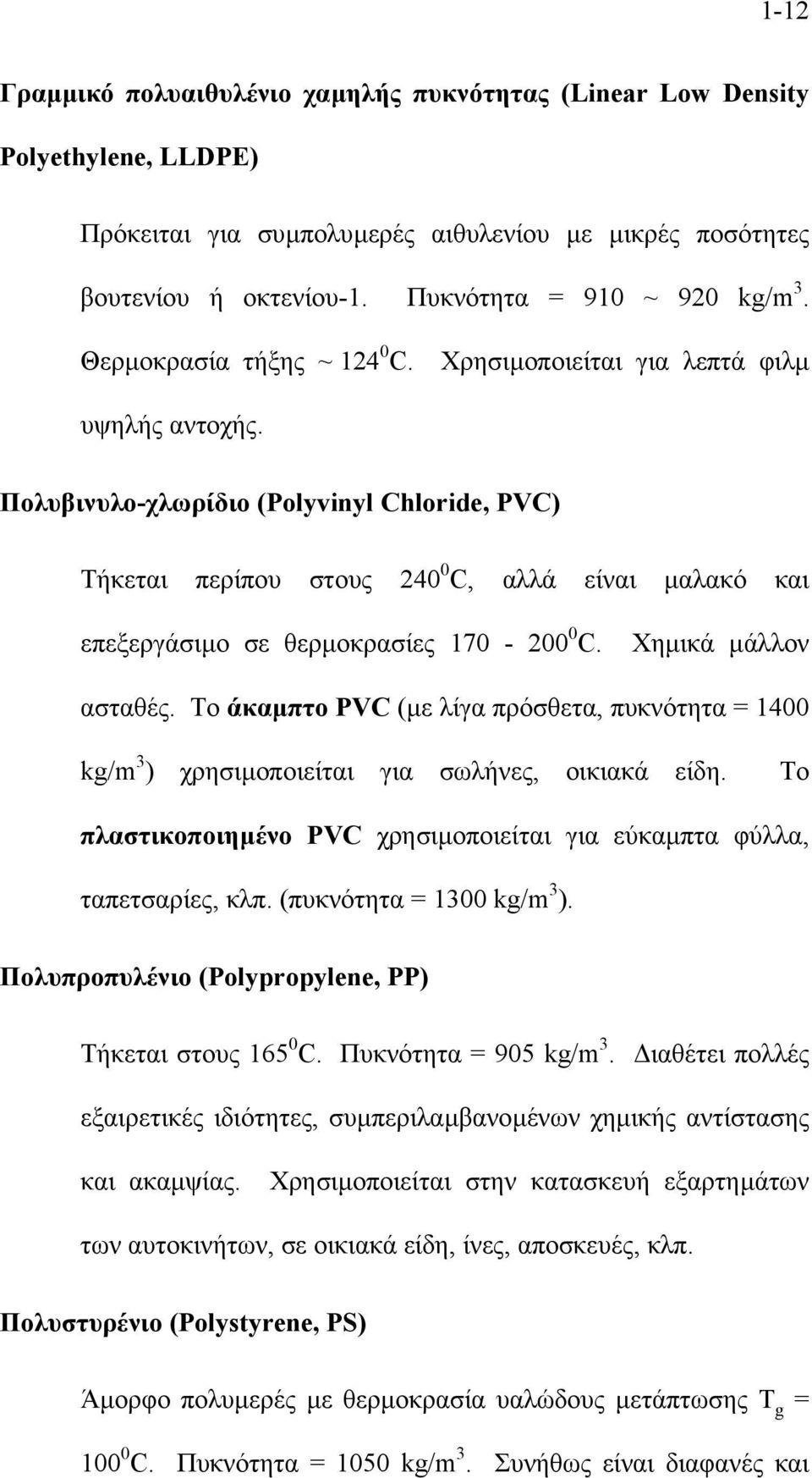 Πολυβινυλο-χλωρίδιο (Polyvnyl Chlorde, PVC) Τήκεται περίπου στους 240 0 C, αλλά είναι µαλακό και επεξεργάσιµο σε θερµοκρασίες 170-200 0 C. Χηµικά µάλλον ασταθές.