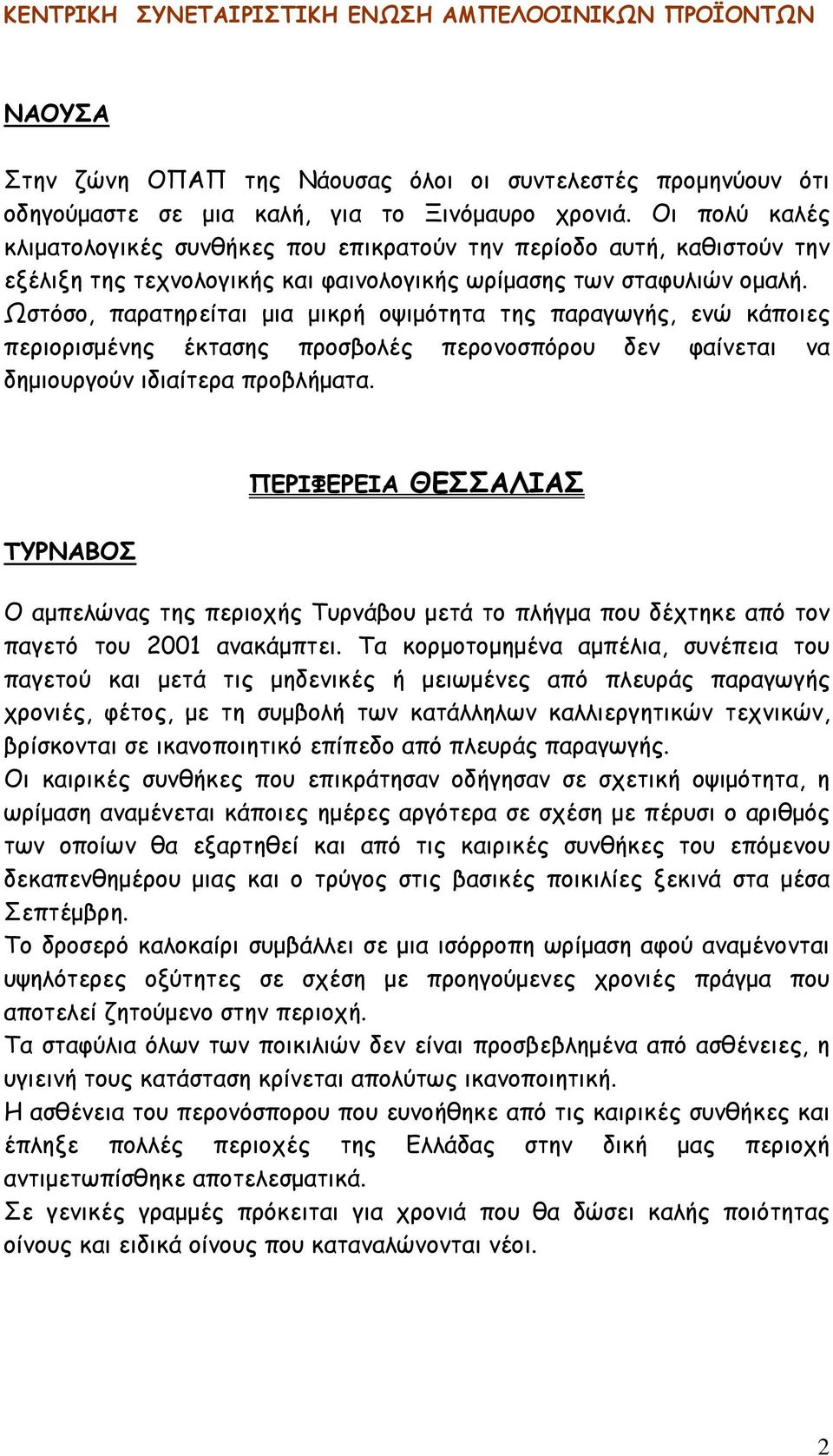 Ωστόσο, παρατηρείται μια μικρή οψιμότητα της παραγωγής, ενώ κάποιες περιορισμένης έκτασης προσβολές περονοσπόρου δεν φαίνεται να δημιουργούν ιδιαίτερα προβλήματα.